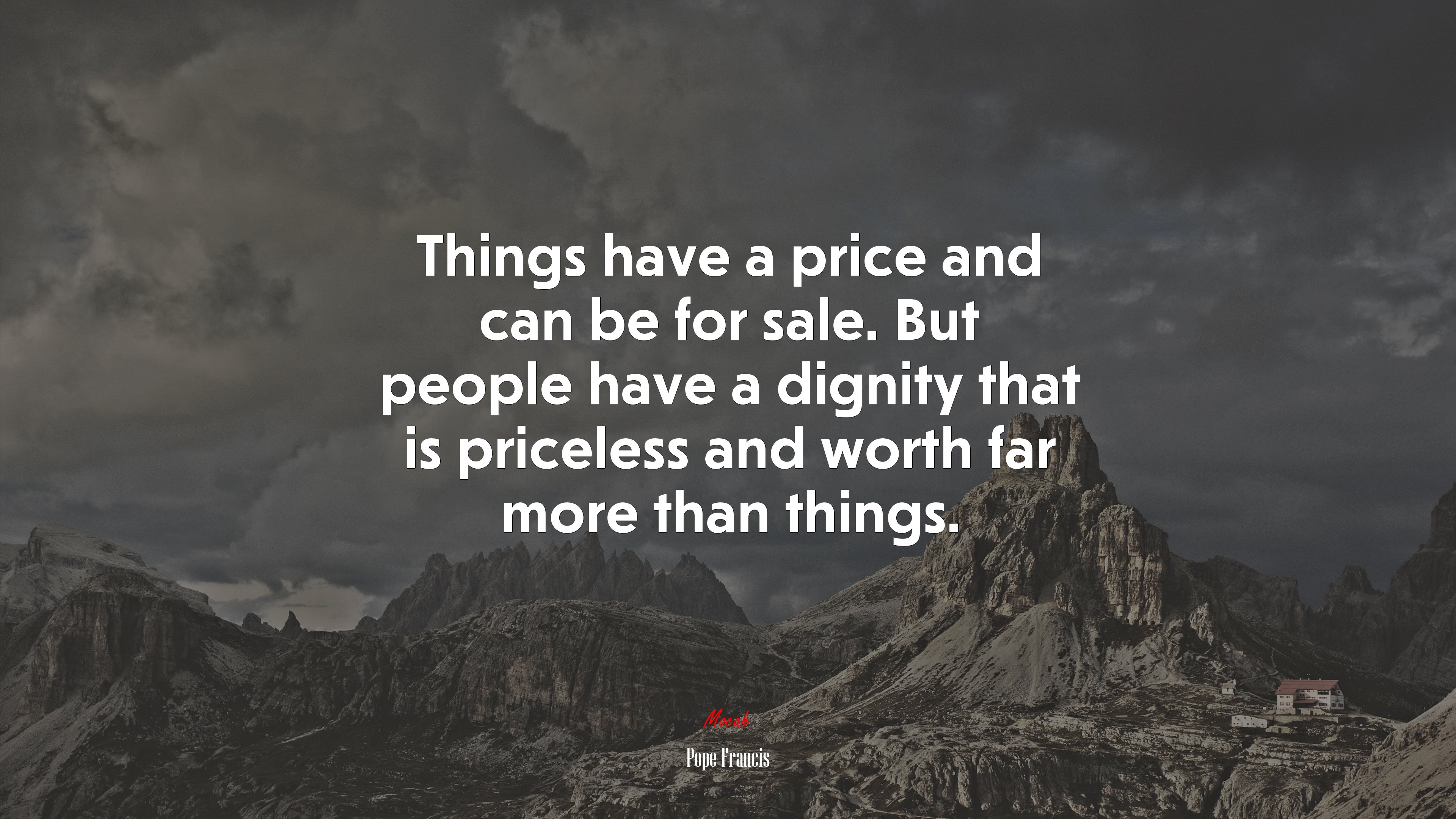 Things have a price and can be for sale. But people have a dignity that is priceless and worth far more than things. | Pope Francis quote HD Wallpaper