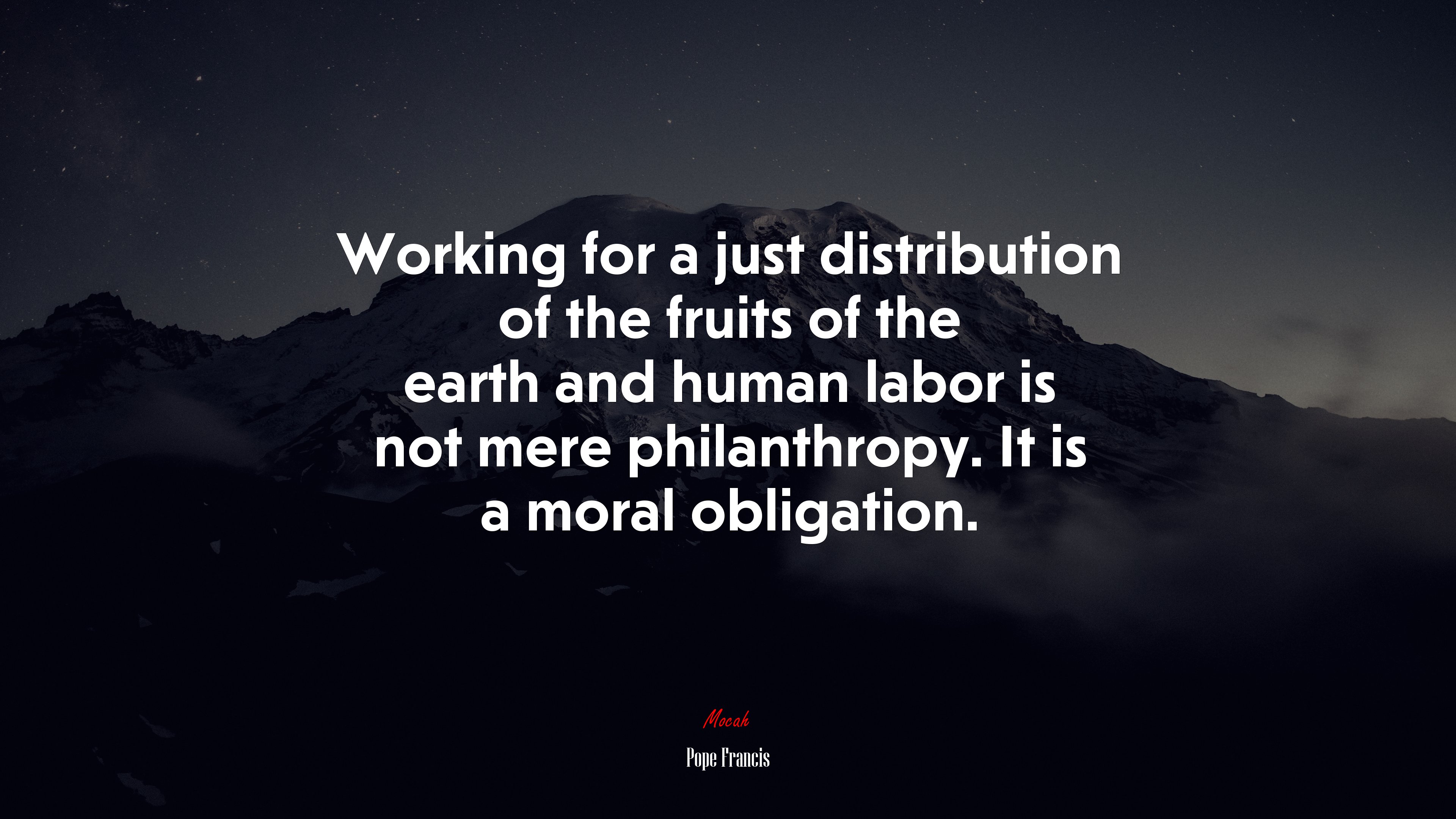 Working for a just distribution of the fruits of the earth and human labor is not mere philanthropy. It is a moral obligation. | Pope Francis quote HD Wallpaper