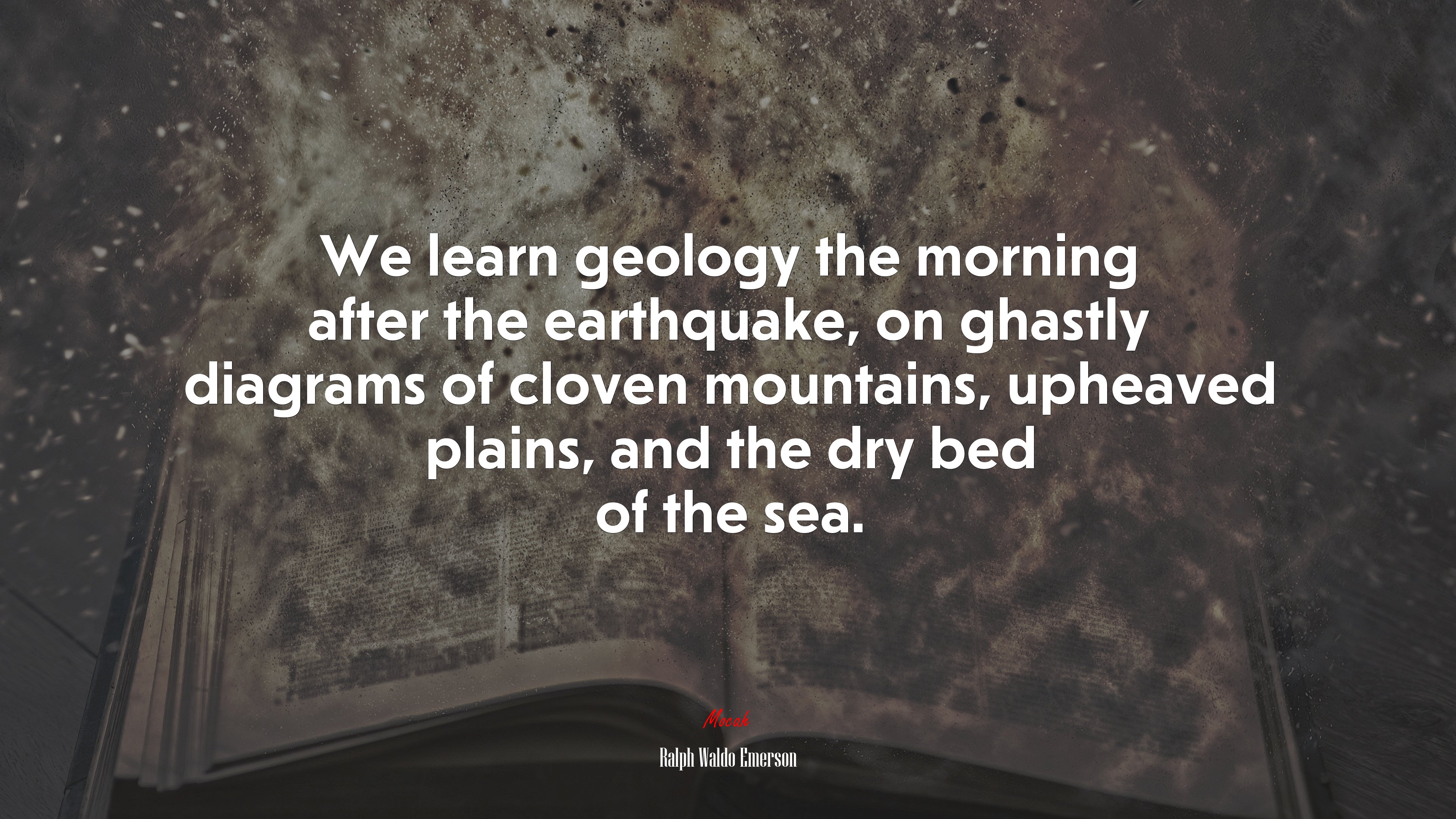 We learn geology the morning after the earthquake, on ghastly diagrams of cloven mountains, upheaved plains, and the dry bed of the sea. | Ralph Waldo Emerson quote HD Wallpaper