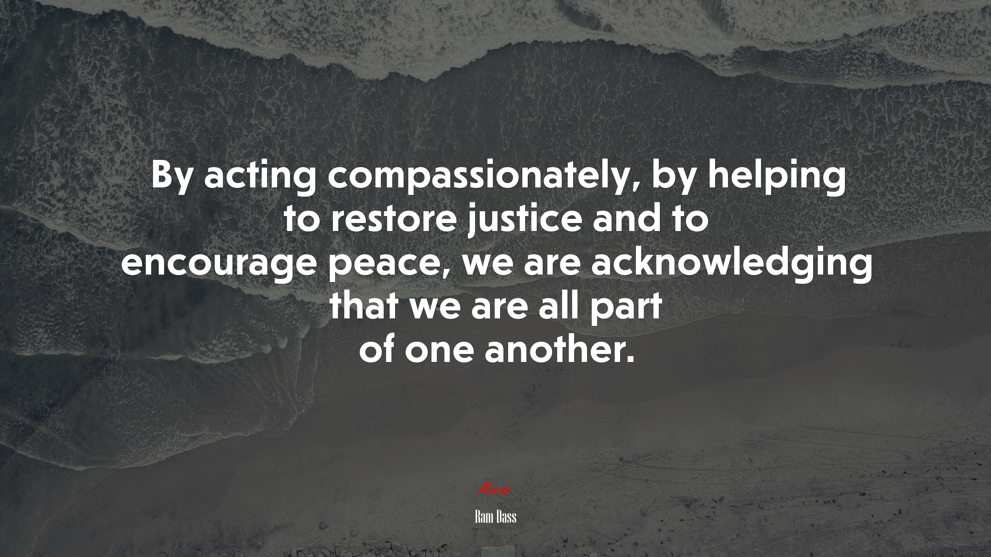 By acting compassionately, by helping to restore justice and to encourage peace, we are acknowledging that we are all part of one another. | Ram Dass quote HD Wallpaper