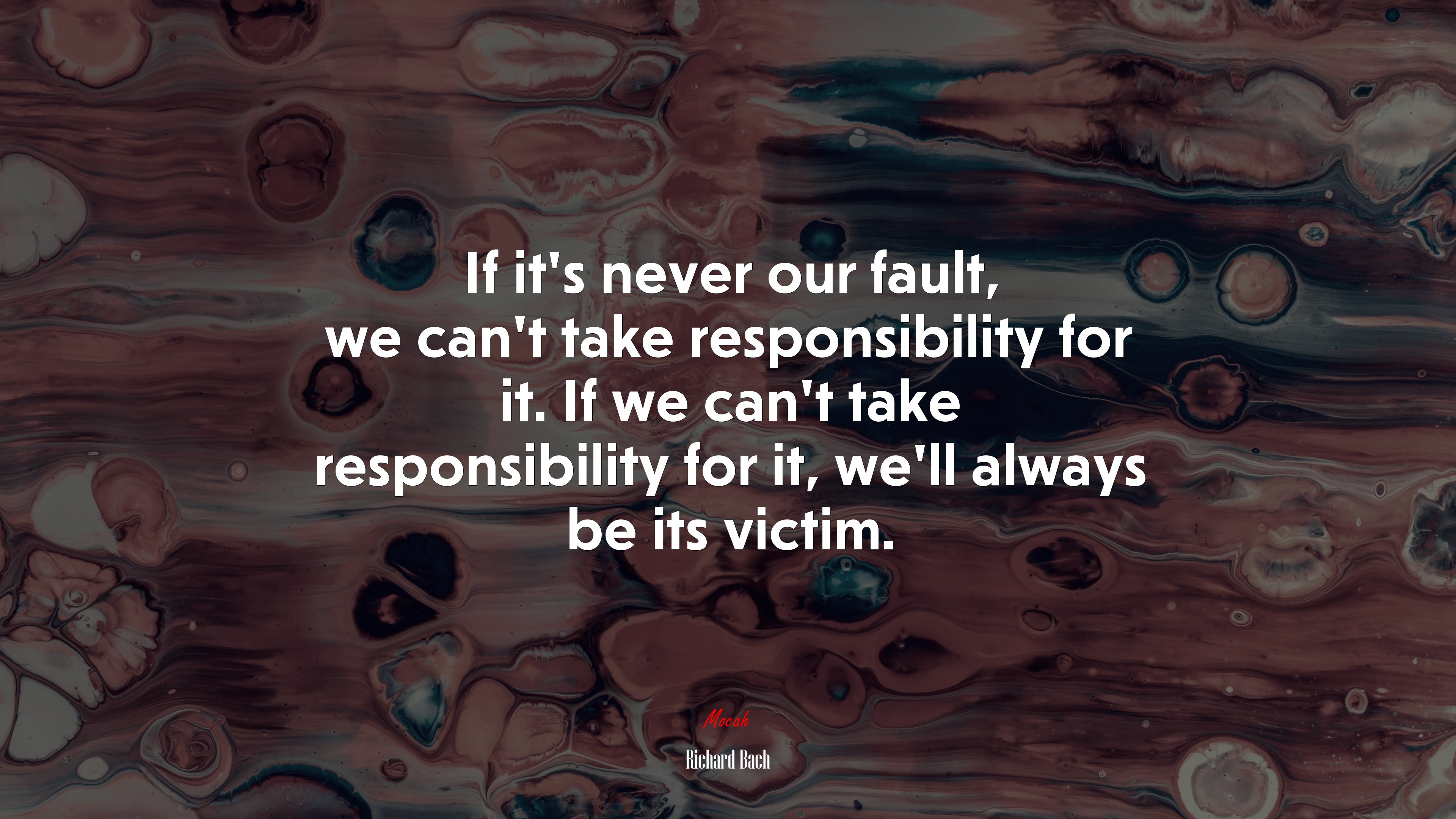 If it’s never our fault, we can’t take responsibility for it. If we can’t take responsibility for it, we’ll always be its victim. | Richard Bach quote HD Wallpaper