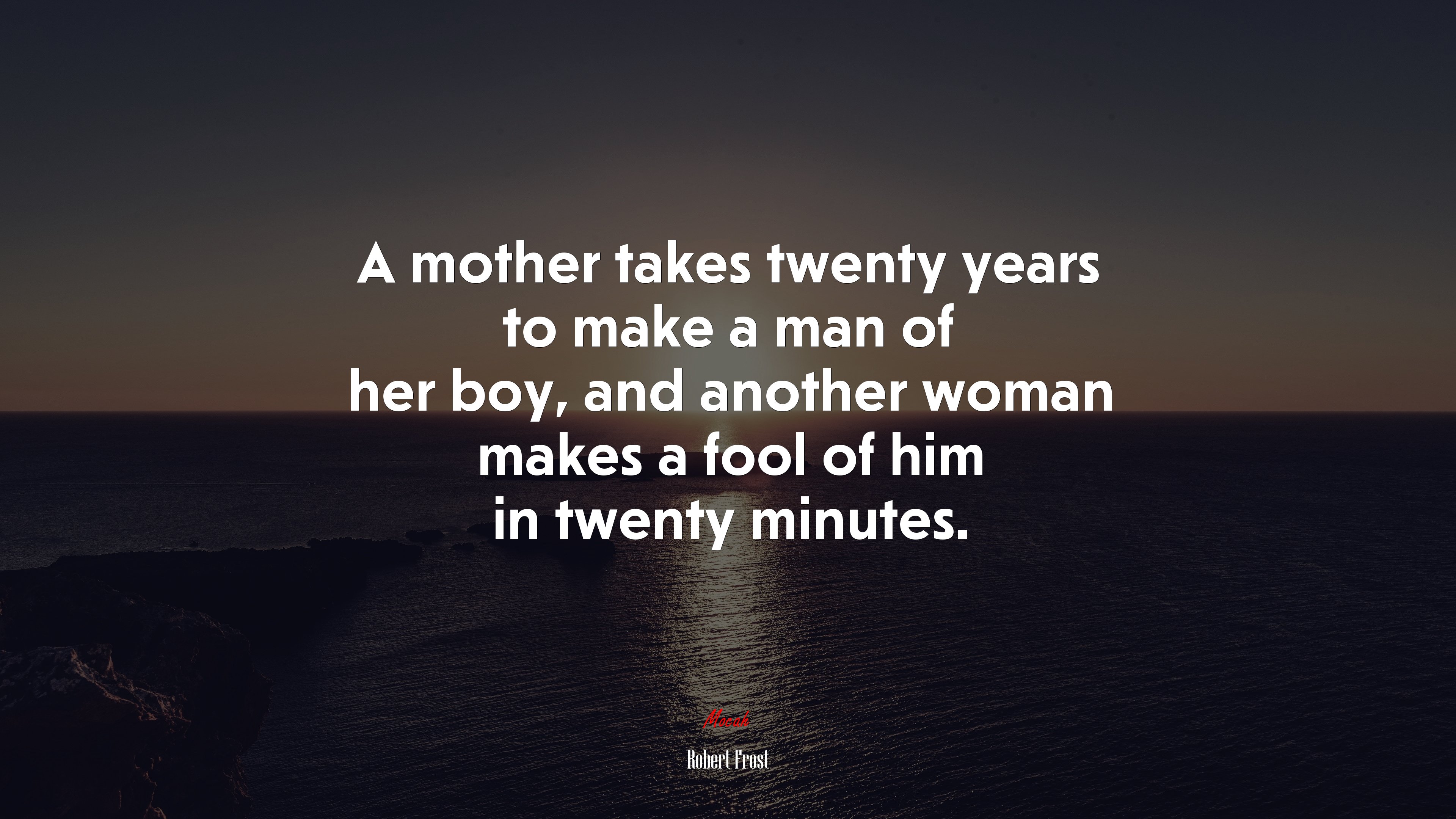 A mother takes twenty years to make a man of her boy, and another woman makes a fool of him in twenty minutes. | Robert Frost quote HD Wallpaper