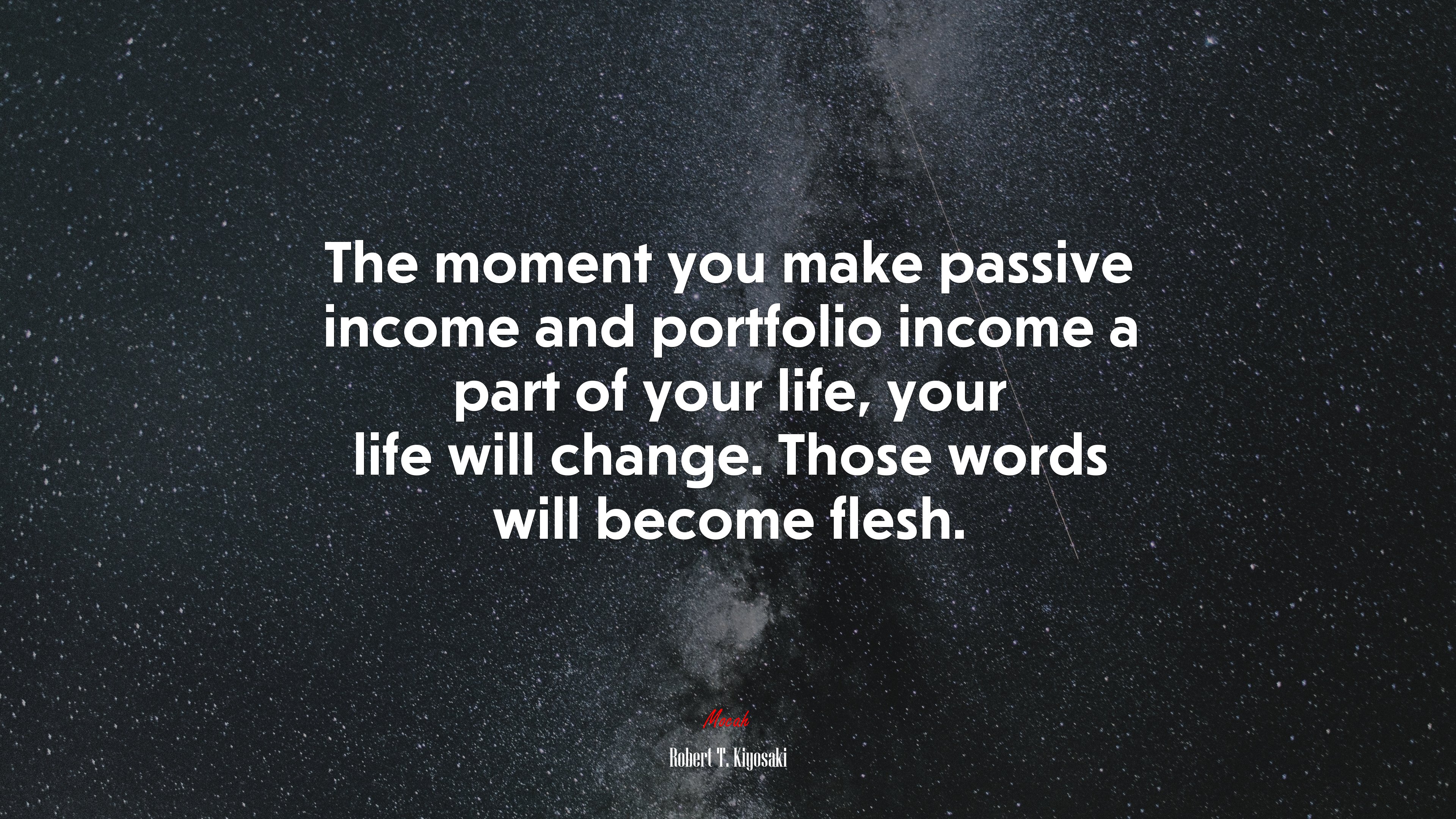 The moment you make passive income and portfolio income a part of your life, your life will change. Those words will become flesh. | Robert T. Kiyosaki quote HD Wallpaper