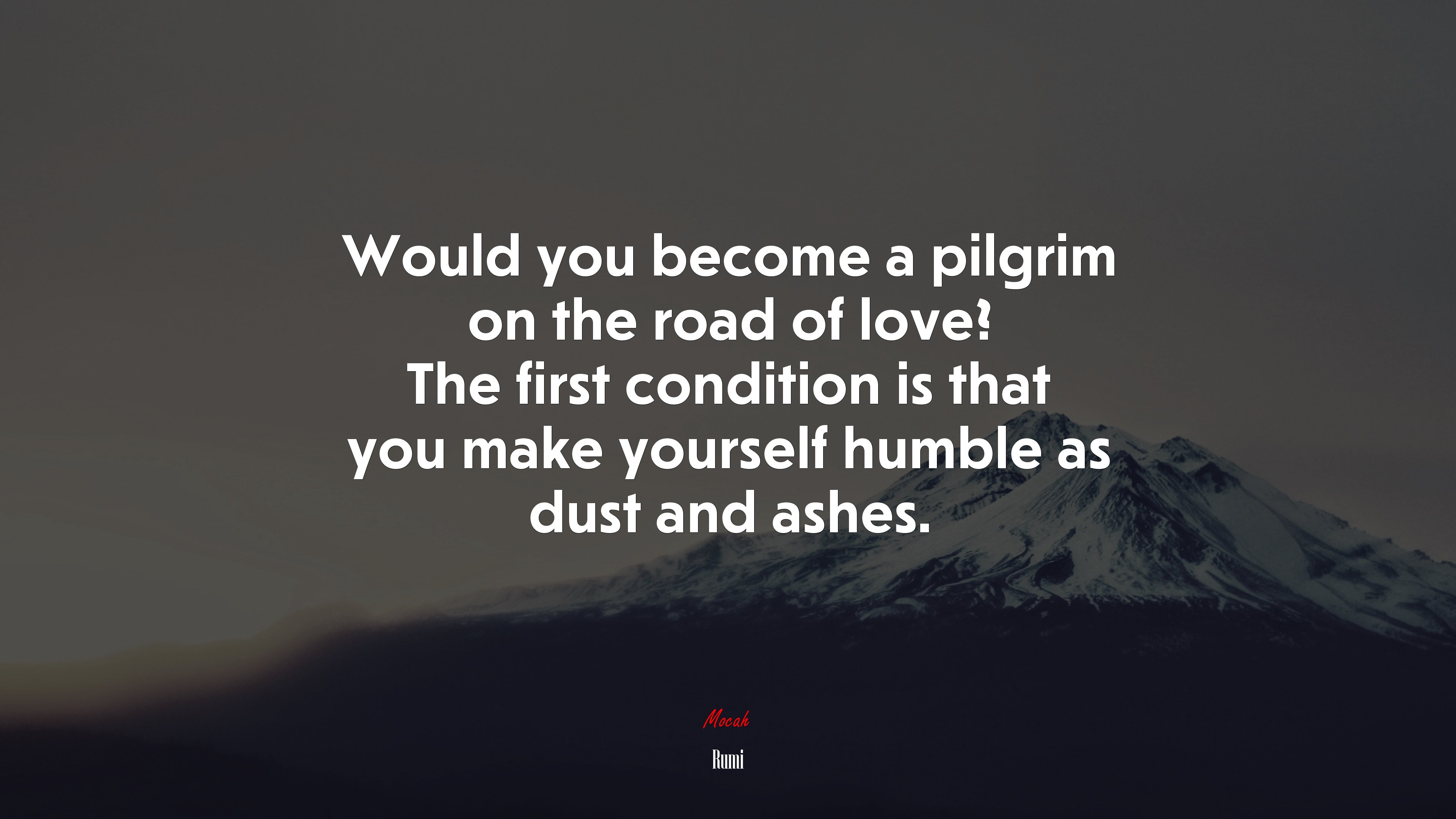 Would you become a pilgrim on the road of love? The first condition is that you make yourself humble as dust and ashes. | Rumi quote HD Wallpaper