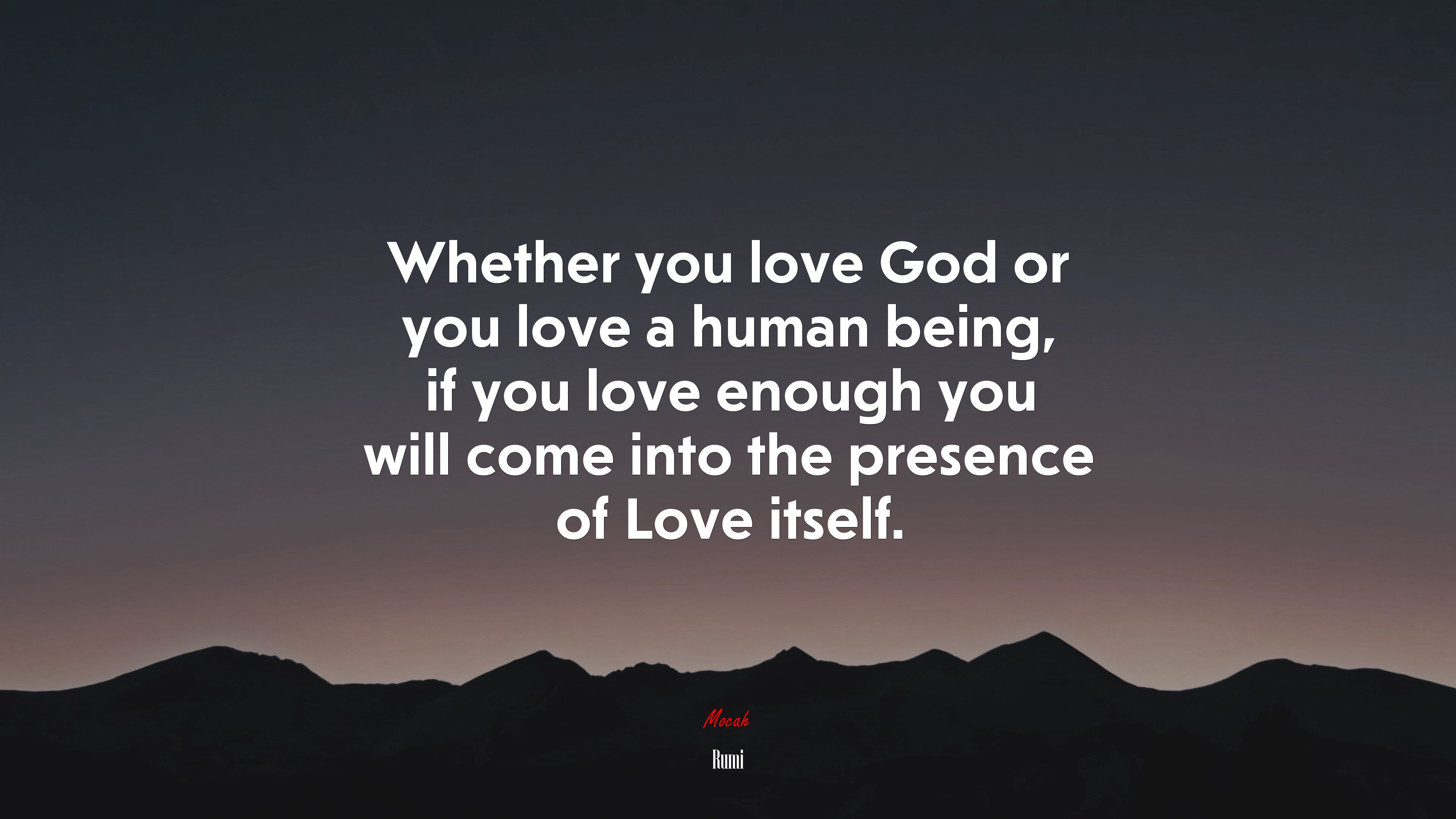 Whether you love God or you love a human being, if you love enough you will come into the presence of Love itself. | Rumi quote HD Wallpaper