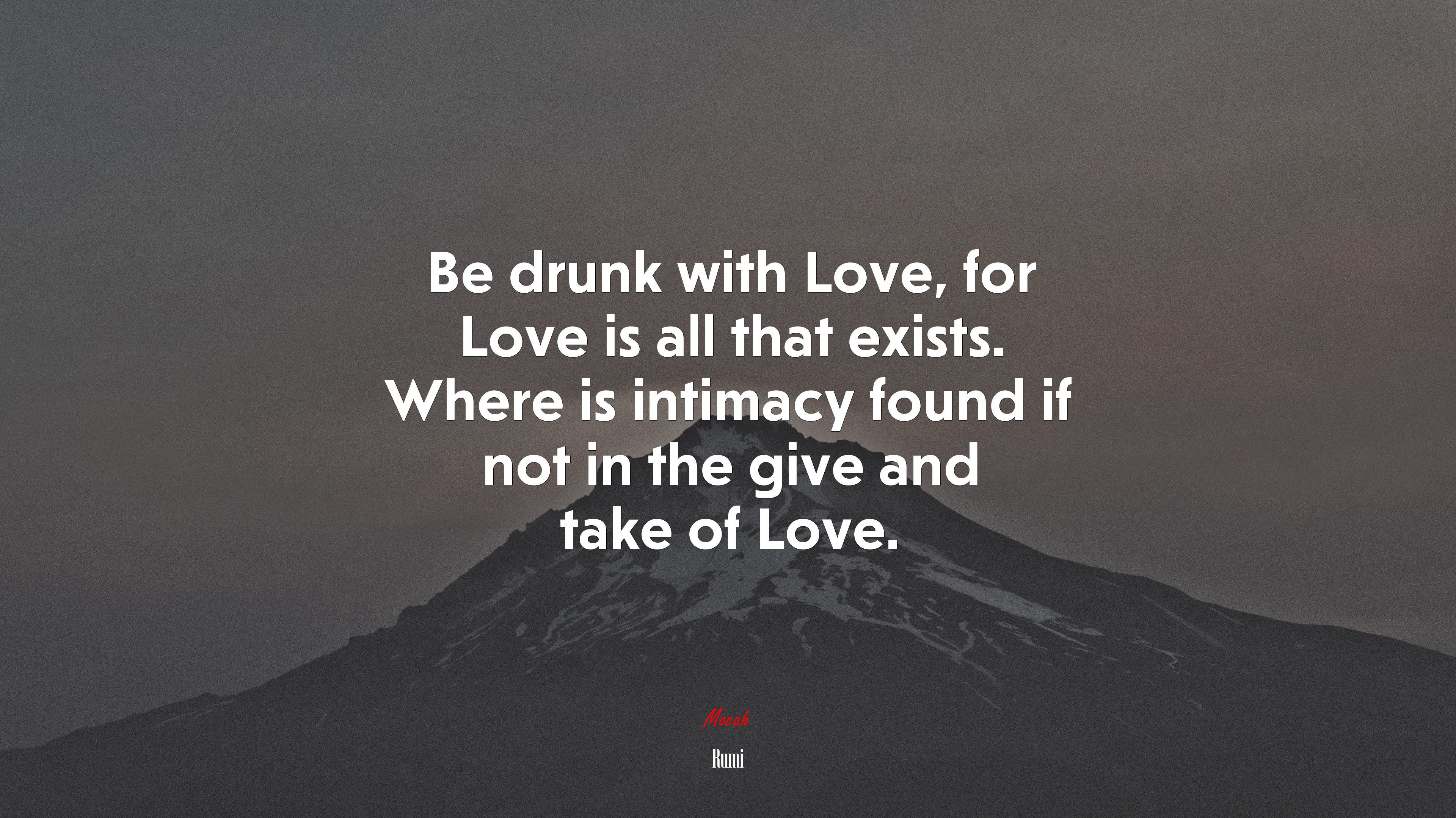 Be drunk with Love, for Love is all that exists. Where is intimacy found if not in the give and take of Love. | Rumi quote HD Wallpaper