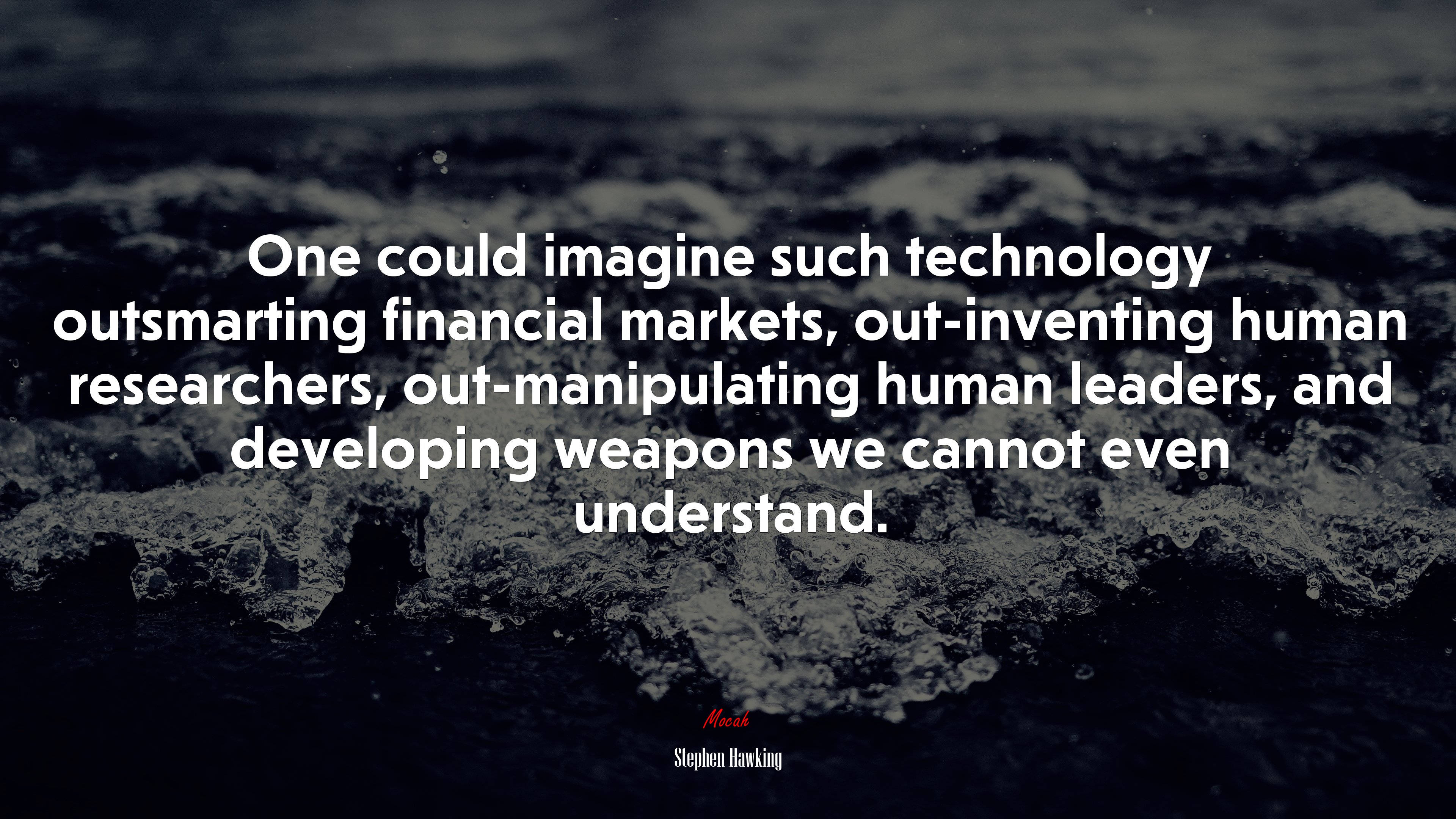 One could imagine such technology outsmarting financial markets, out-inventing human researchers, out-manipulating human leaders, and developing weapons we cannot even understand. | Stephen Hawking quote HD Wallpaper