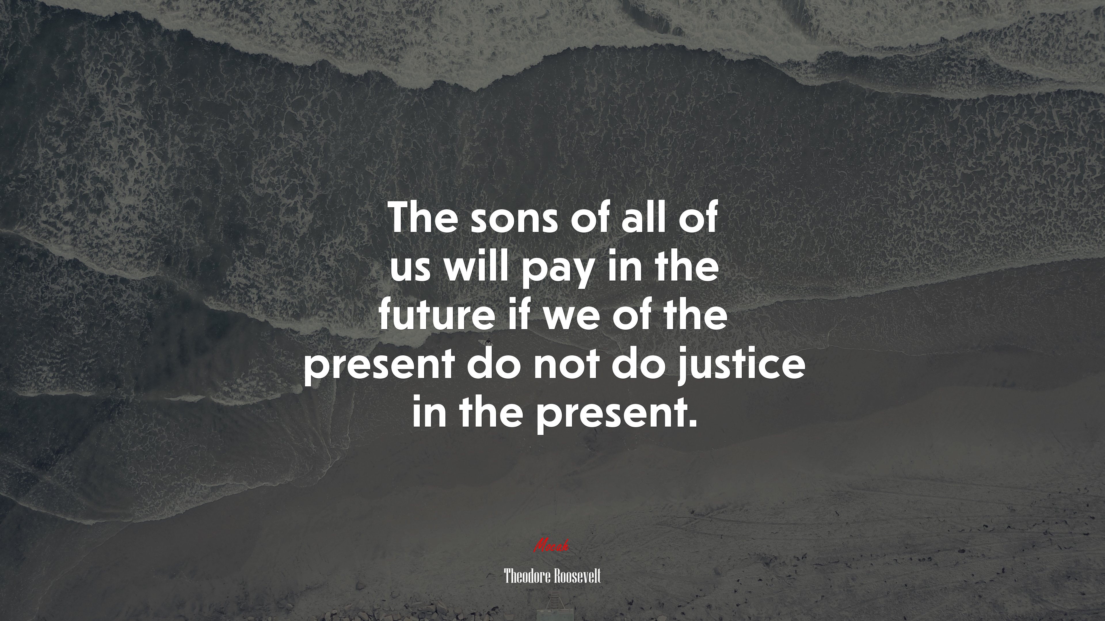 The sons of all of us will pay in the future if we of the present do not do justice in the present. | Theodore Roosevelt quote HD Wallpaper