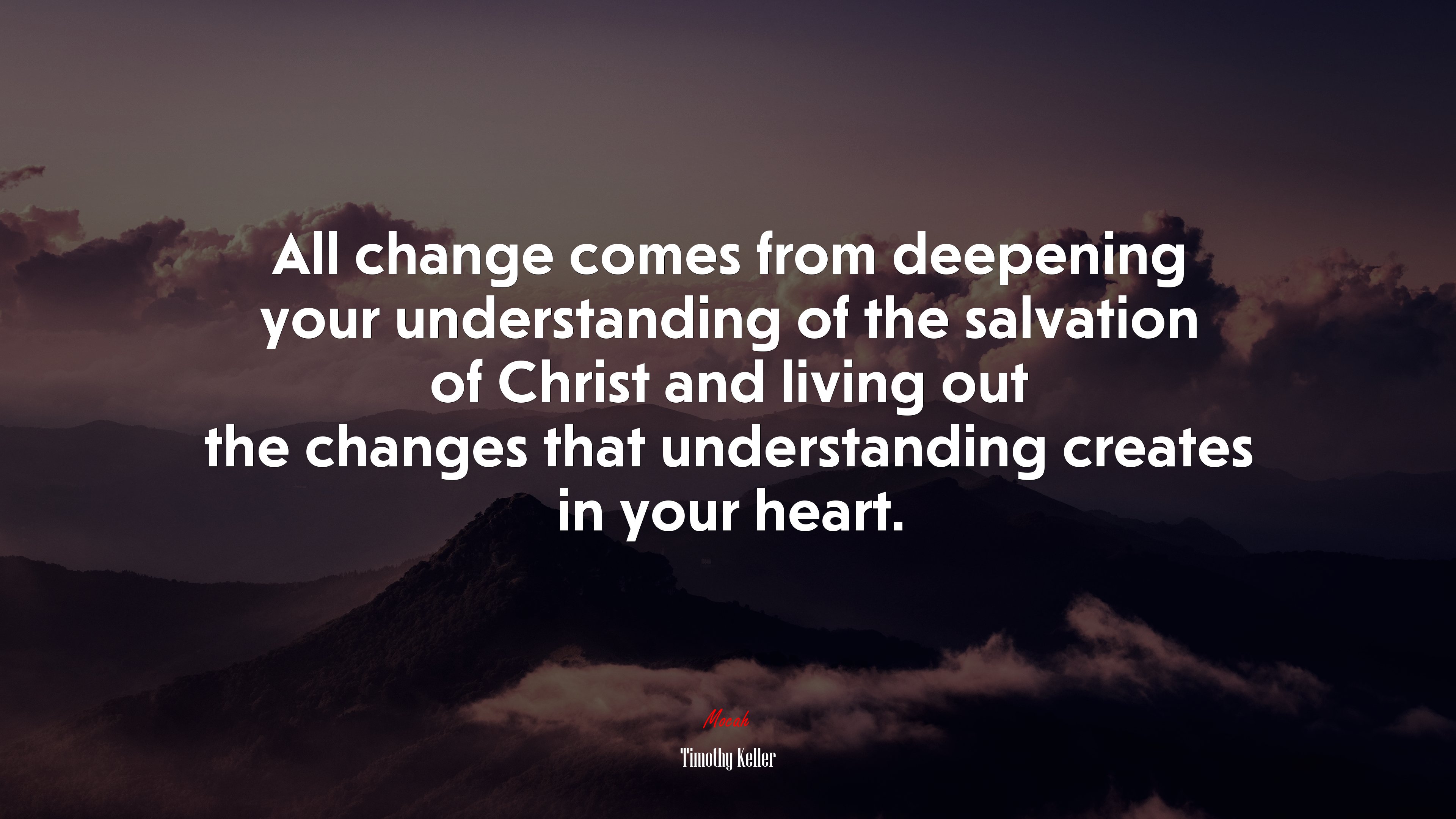 All change comes from deepening your understanding of the salvation of Christ and living out the changes that understanding creates in your heart. | Timothy Keller quote HD Wallpaper
