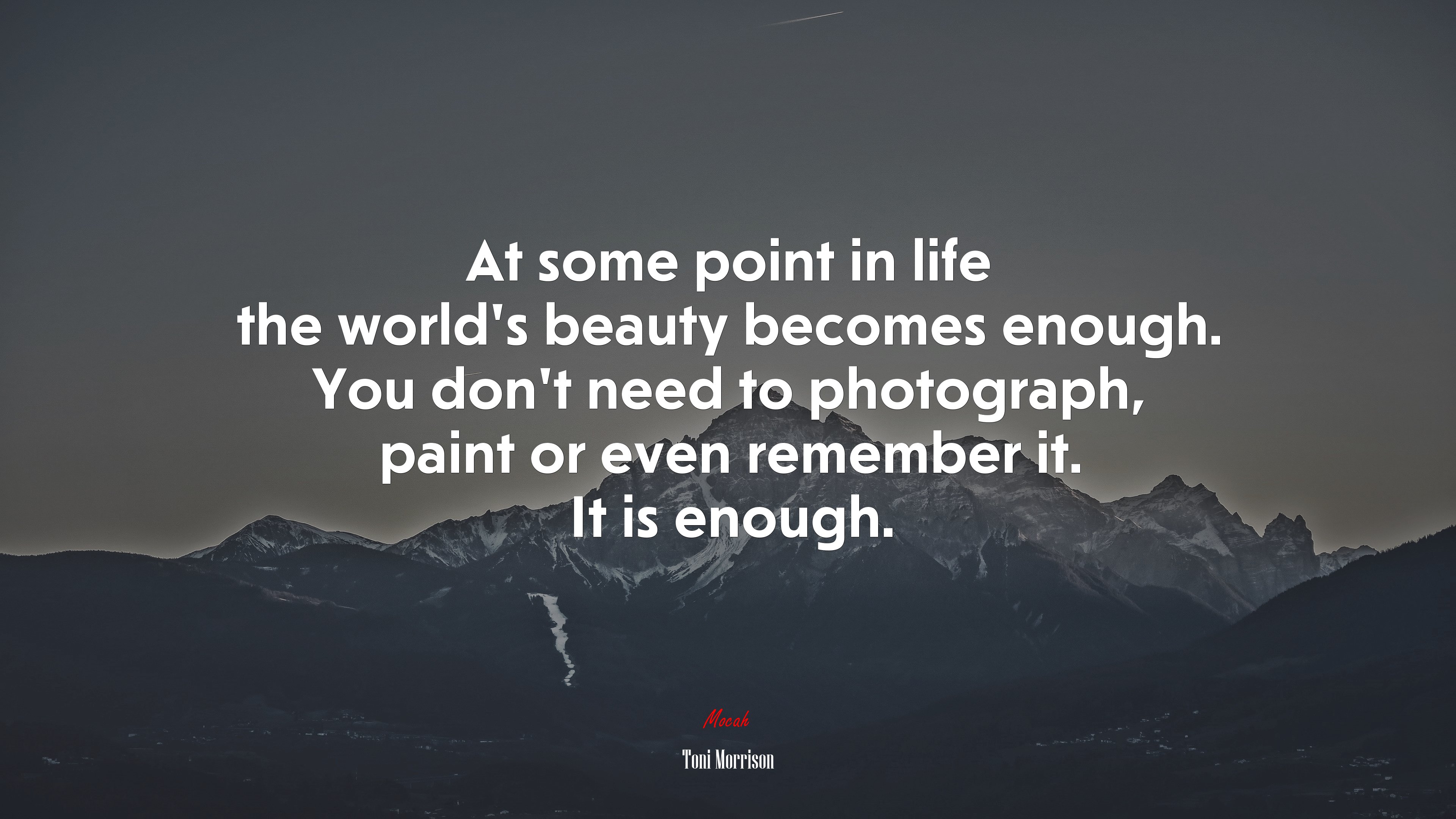 At some point in life the world’s beauty becomes enough. You don’t need to photograph, paint or even remember it. It is enough. | Toni Morrison quote HD Wallpaper