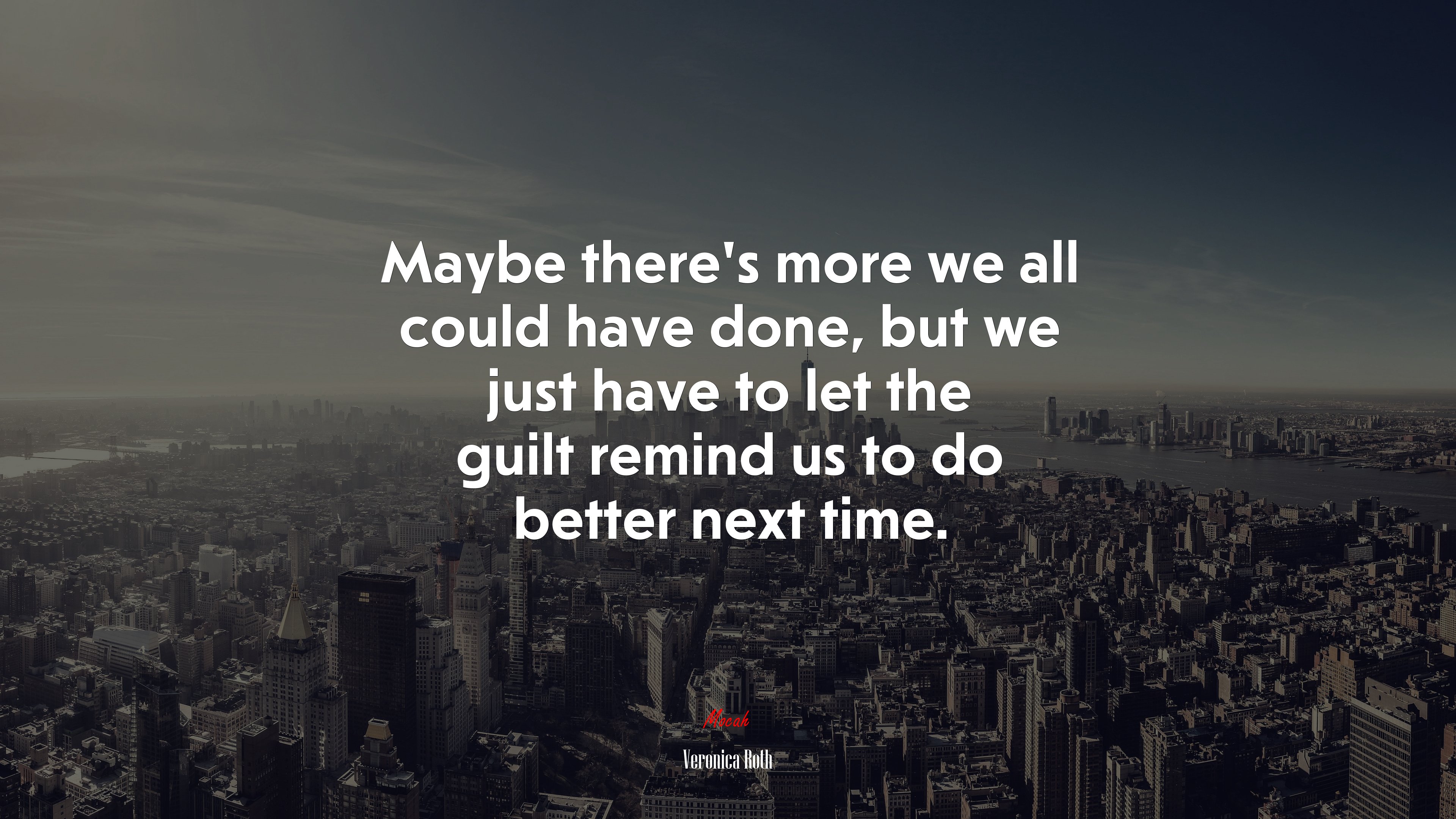 Maybe there’s more we all could have done, but we just have to let the guilt remind us to do better next time. | Veronica Roth quote HD Wallpaper