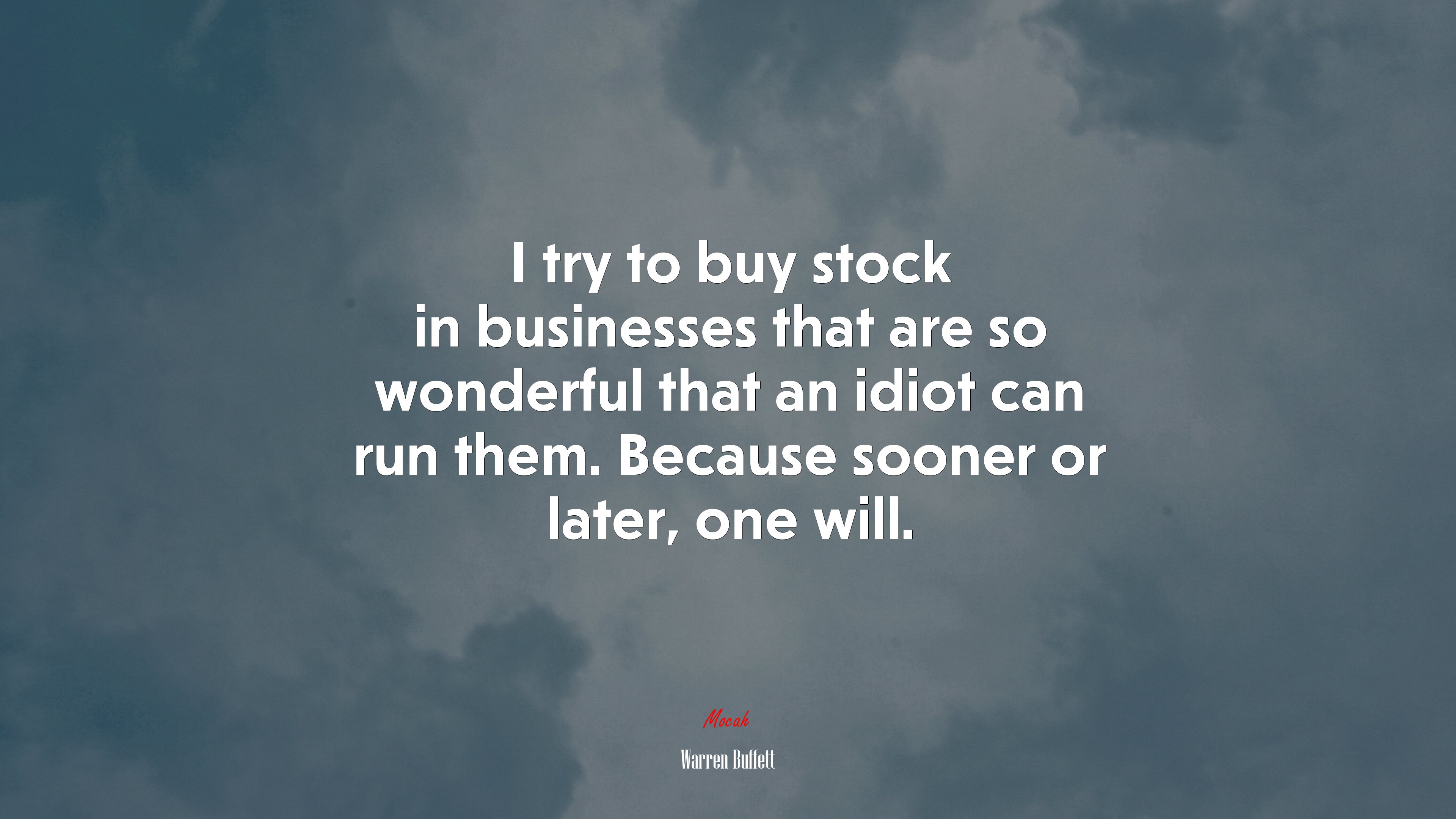 I try to buy stock in businesses that are so wonderful that an idiot can run them. Because sooner or later, one will. | Warren Buffett quote HD Wallpaper
