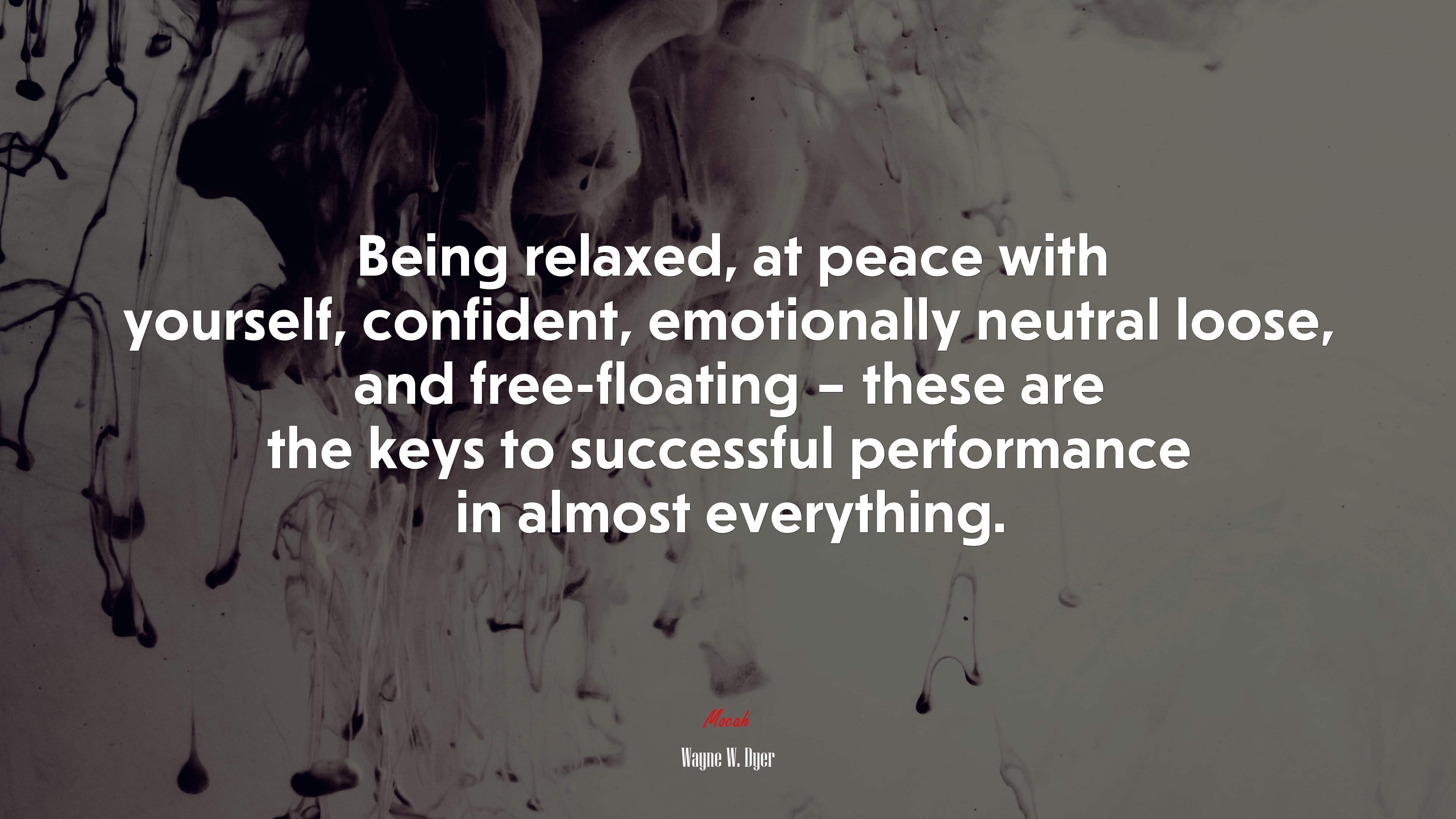 Being relaxed, at peace with yourself, confident, emotionally neutral loose, and free-floating – these are the keys to successful performance in almost everything. | Wayne W. Dyer quote HD Wallpaper