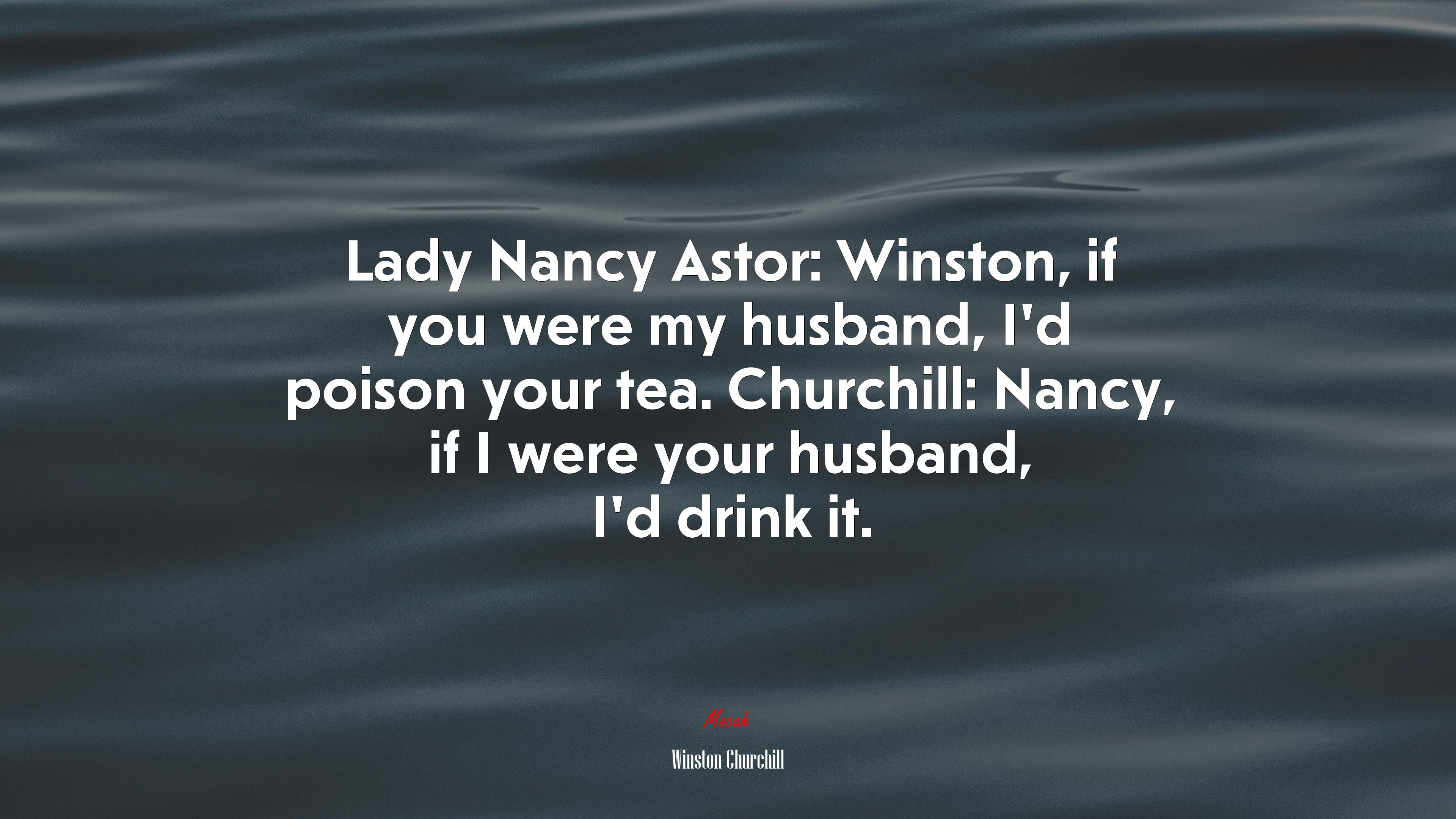Lady Nancy Astor: Winston, if you were my husband, I’d poison your tea. Churchill: Nancy, if I were your husband, I’d drink it. | Winston Churchill quote HD Wallpaper