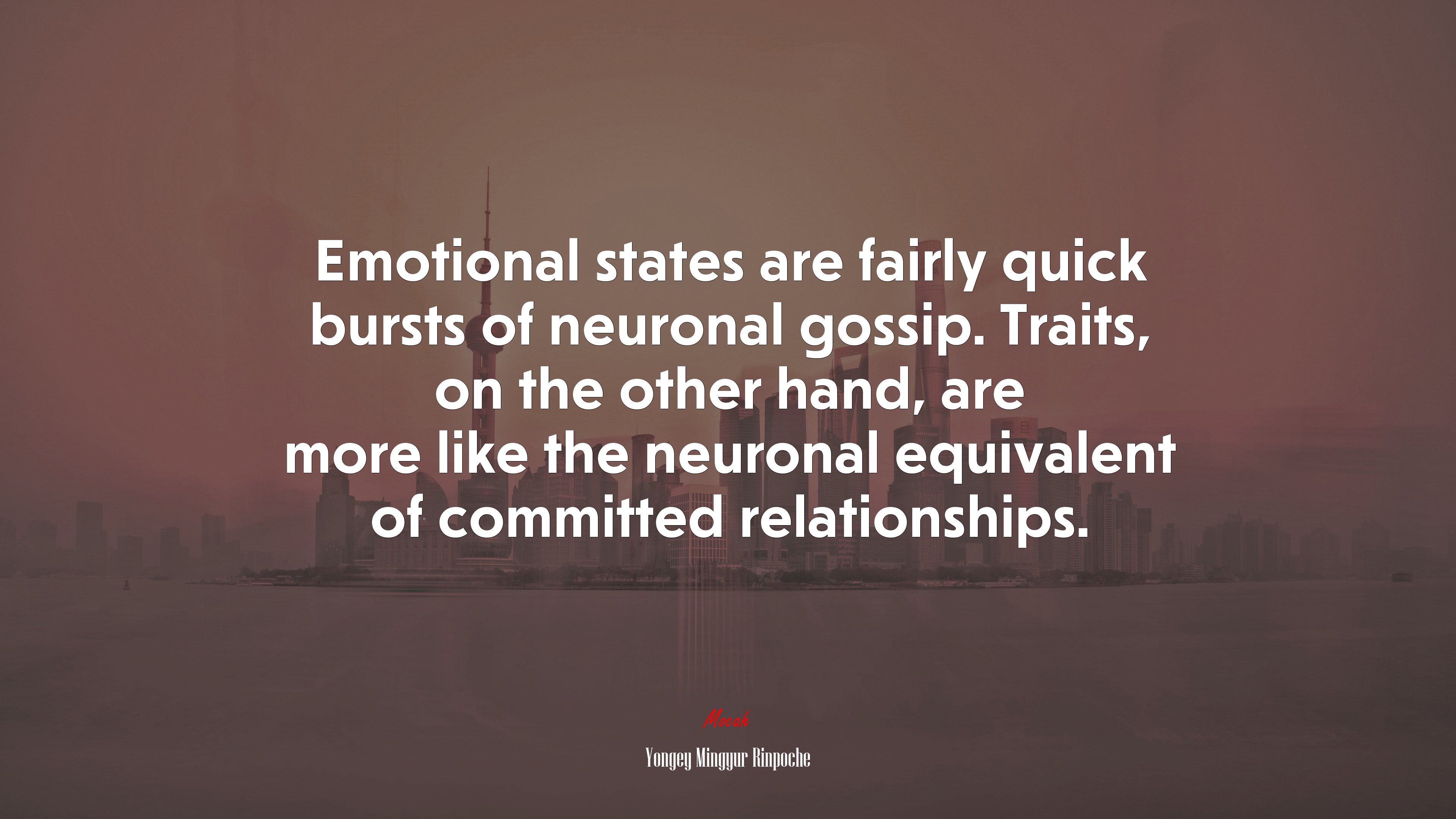Emotional states are fairly quick bursts of neuronal gossip. Traits, on the other hand, are more like the neuronal equivalent of committed relationships. | Yongey Mingyur Rinpoche quote HD Wallpaper