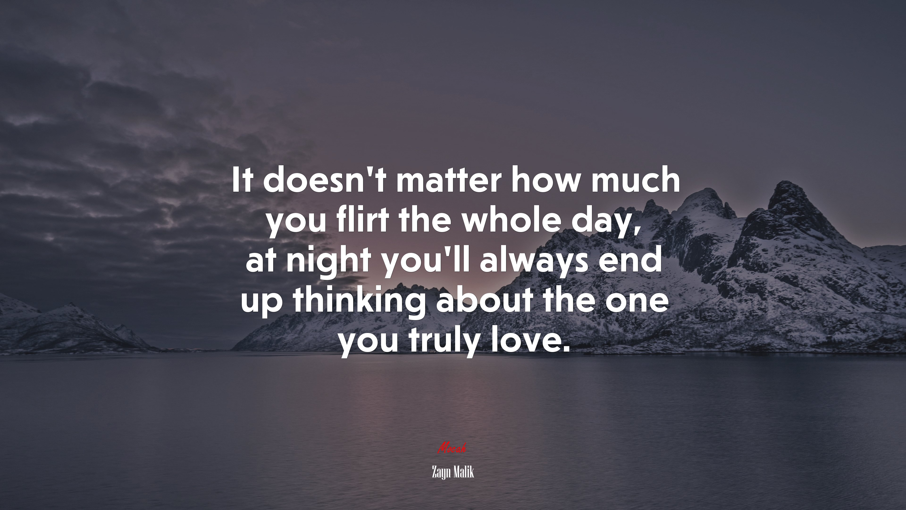 It doesn’t matter how much you flirt the whole day, at night you’ll always end up thinking about the one you truly love. | Zayn Malik quote HD Wallpaper