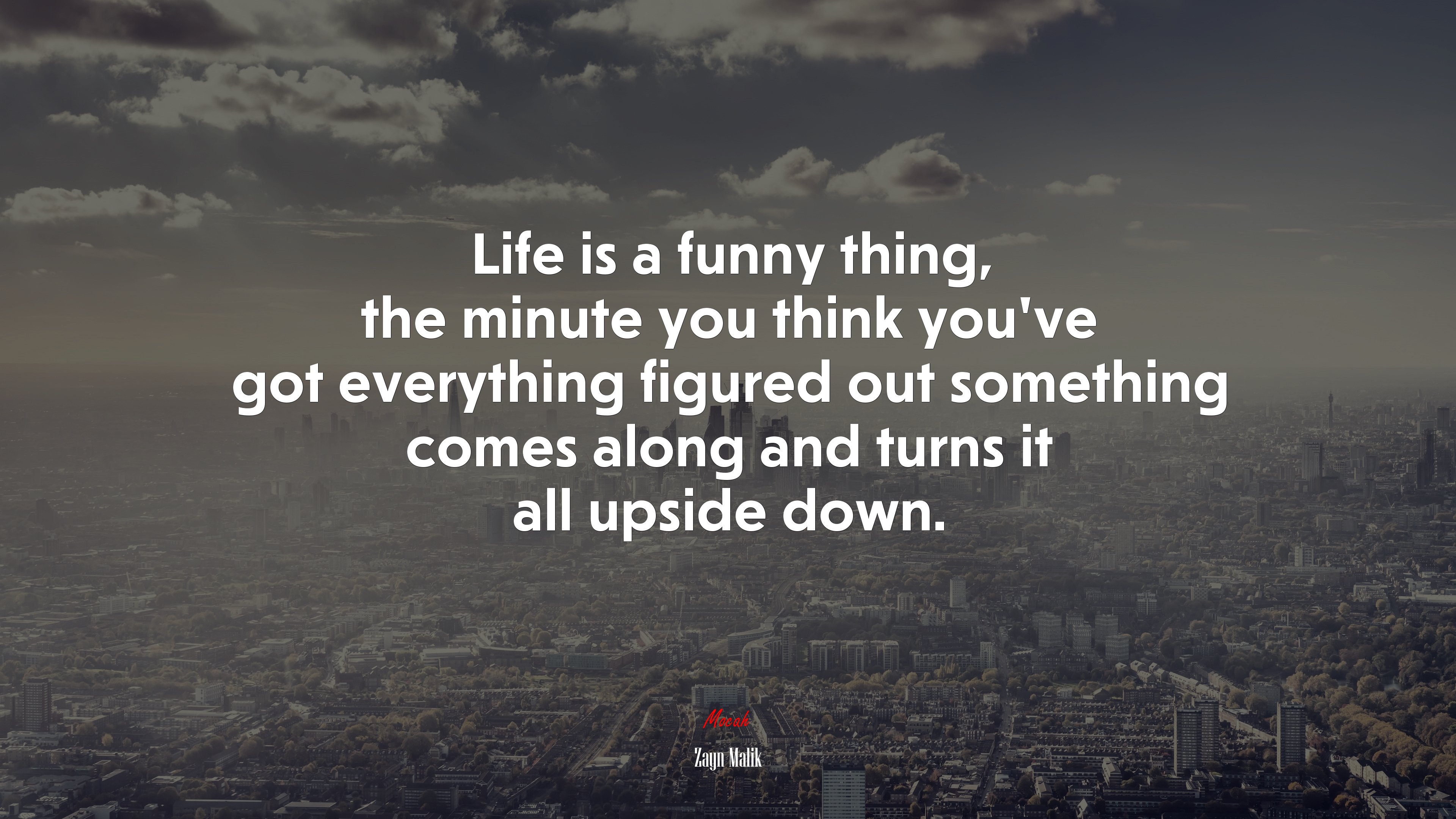 Life is a funny thing, the minute you think you’ve got everything figured out something comes along and turns it all upside down. | Zayn Malik quote HD Wallpaper