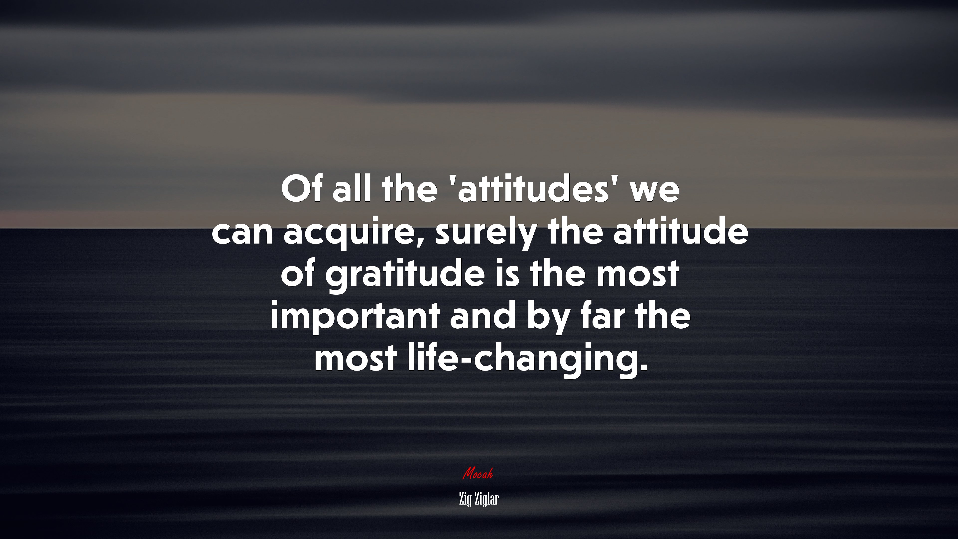 Of all the ‘attitudes’ we can acquire, surely the attitude of gratitude is the most important and by far the most life-changing. | Zig Ziglar quote HD Wallpaper