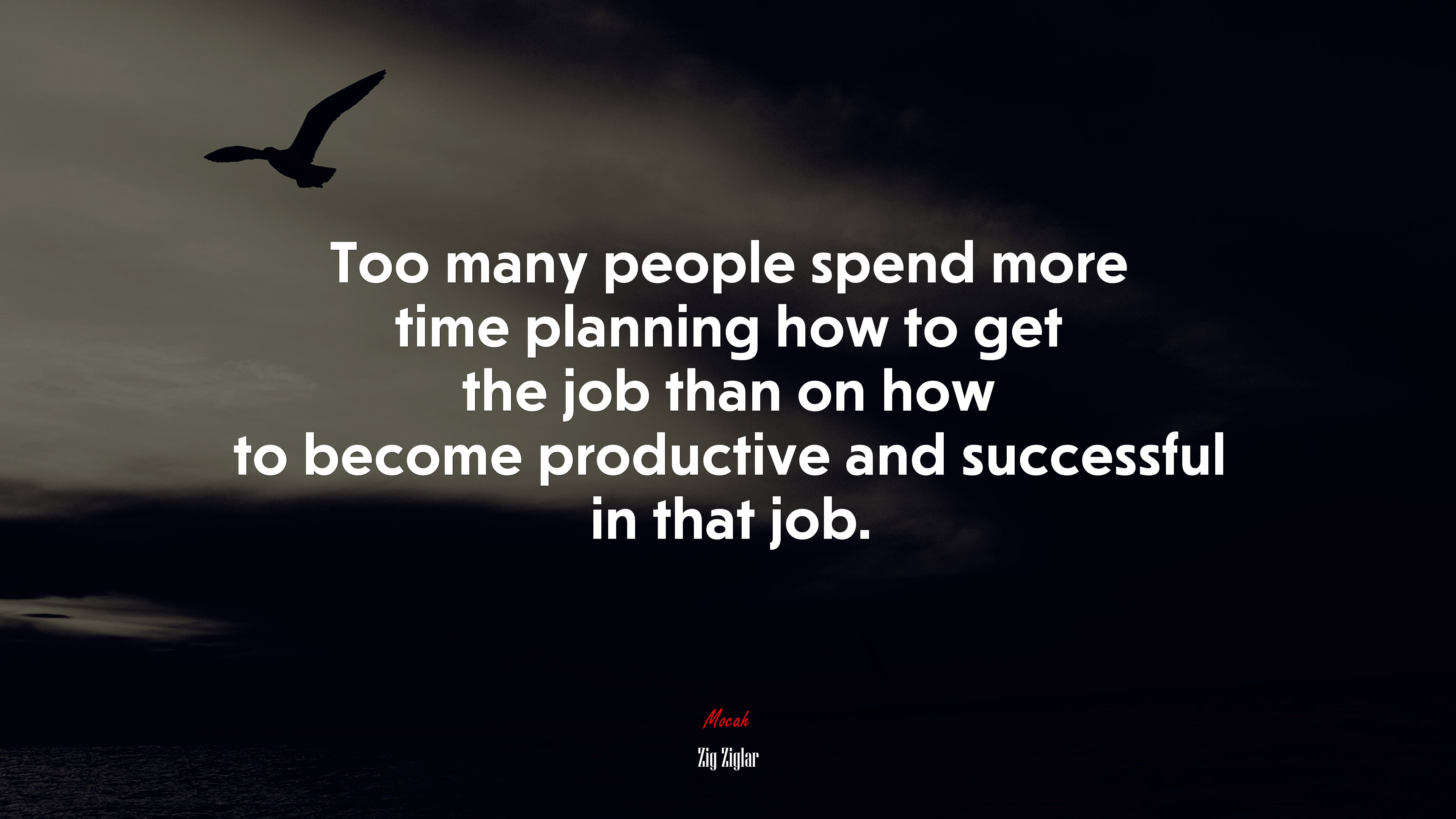 Too many people spend more time planning how to get the job than on how to become productive and successful in that job. | Zig Ziglar quote HD Wallpaper