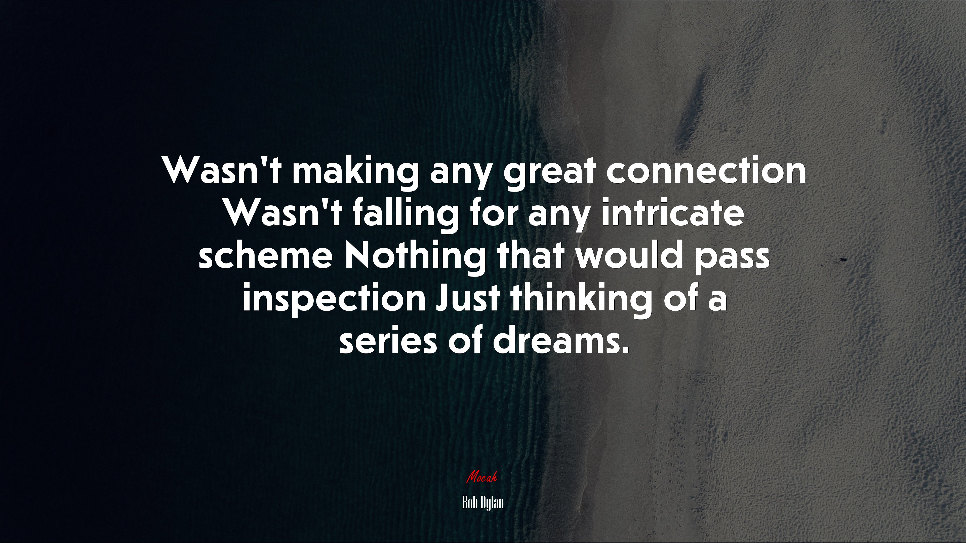 Wasn’t making any great connection Wasn’t falling for any intricate scheme Nothing that would pass inspection Just thinking of a series of dreams. | Bob Dylan quote HD Wallpaper