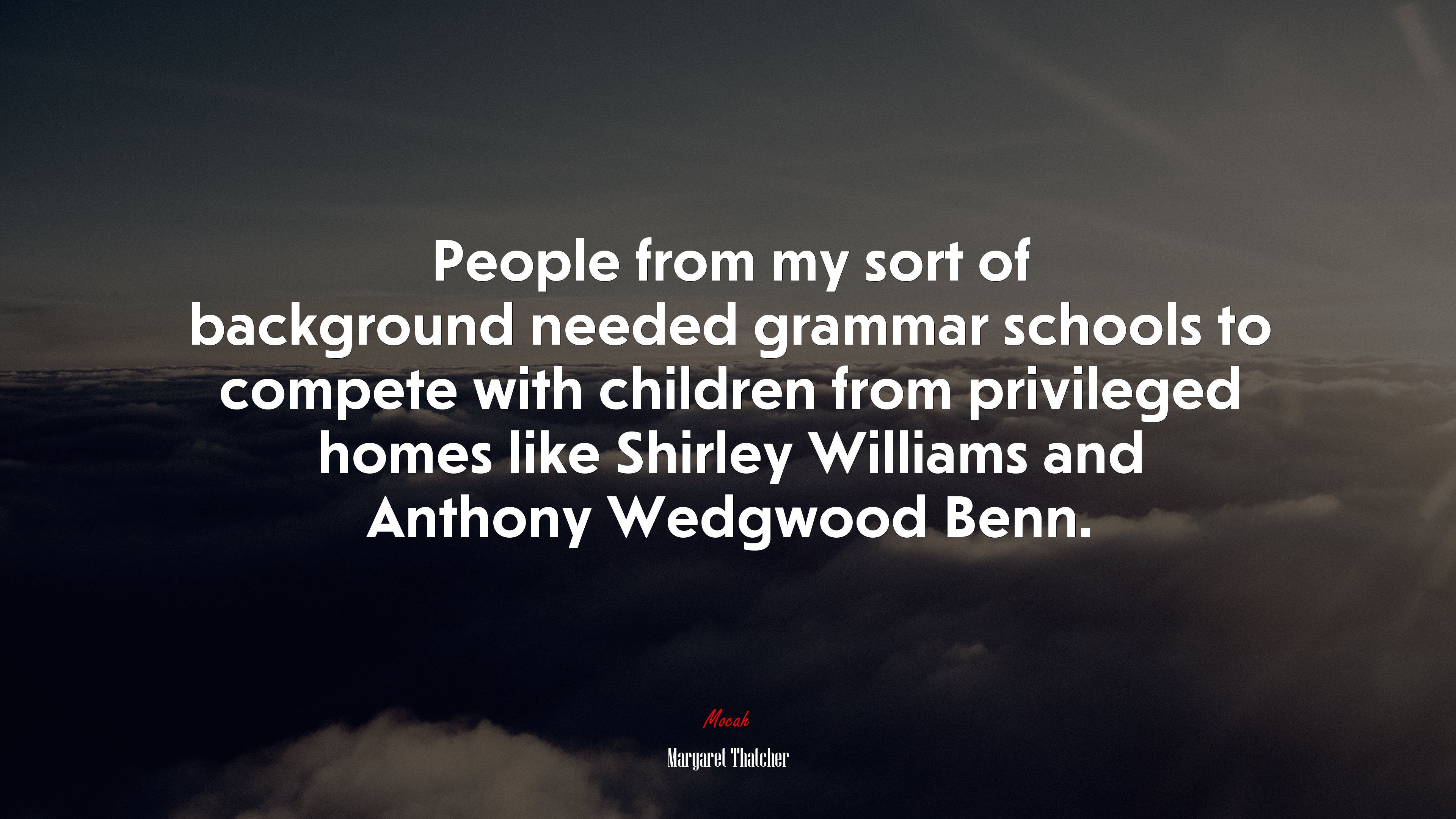People from my sort of background needed grammar schools to compete with children from privileged homes like Shirley Williams and Anthony Wedgwood Benn. | Margaret Thatcher quote HD Wallpaper
