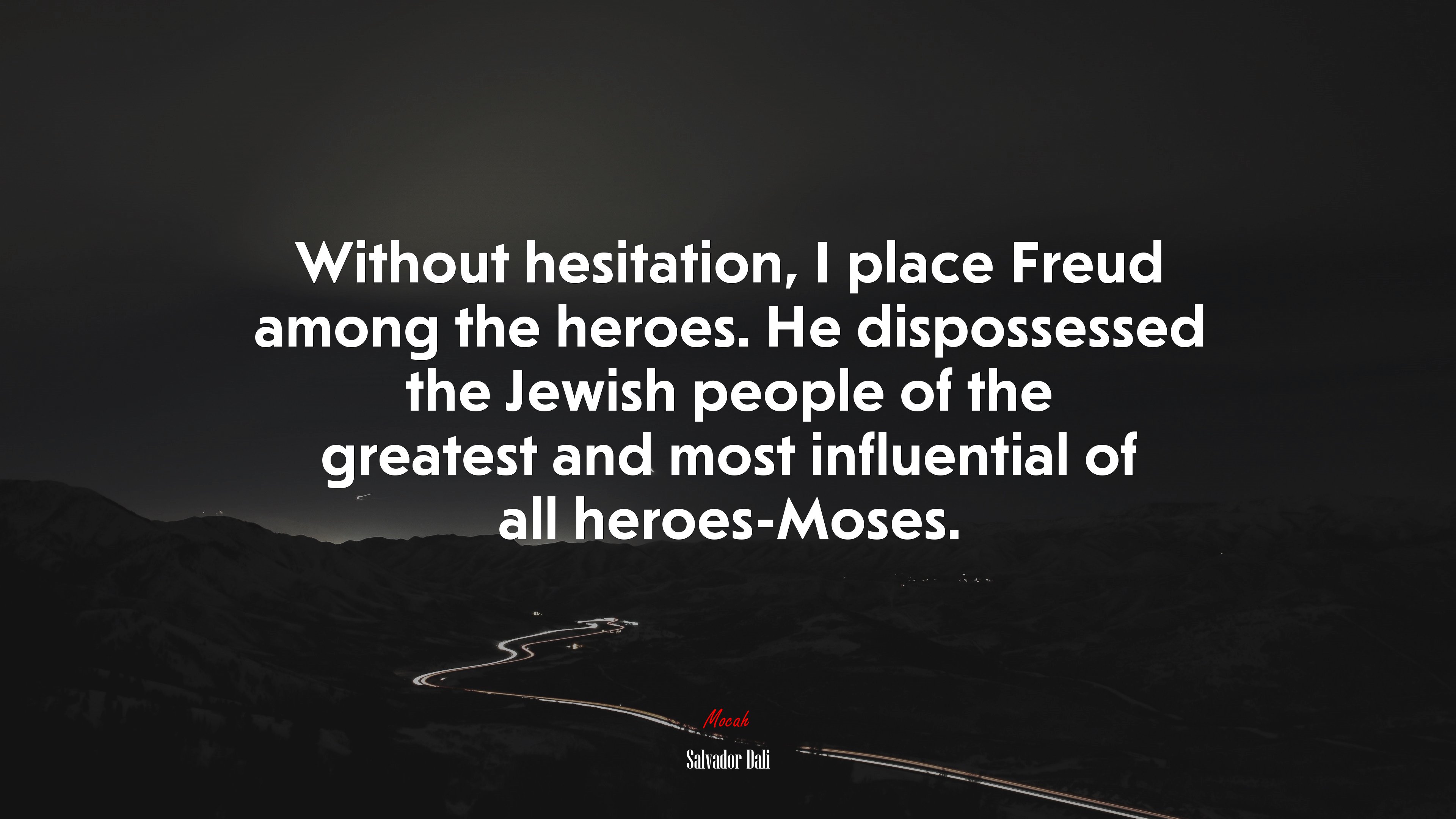 Without hesitation, I place Freud among the heroes. He dispossessed the Jewish people of the greatest and most influential of all heroes-Moses. | Salvador Dalí quote HD Wallpaper