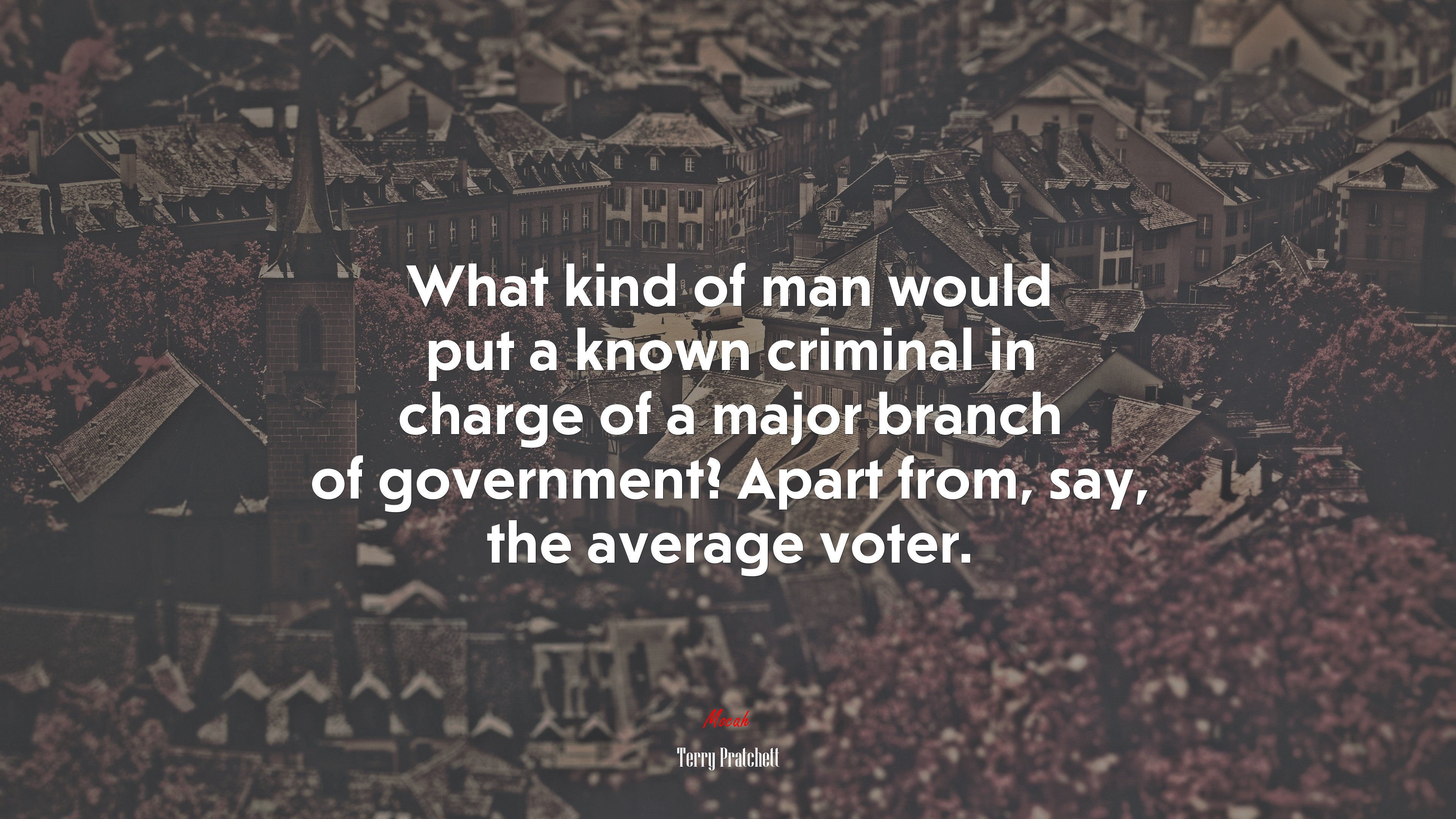What kind of man would put a known criminal in charge of a major branch of government? Apart from, say, the average voter. | Terry Pratchett quote HD Wallpaper