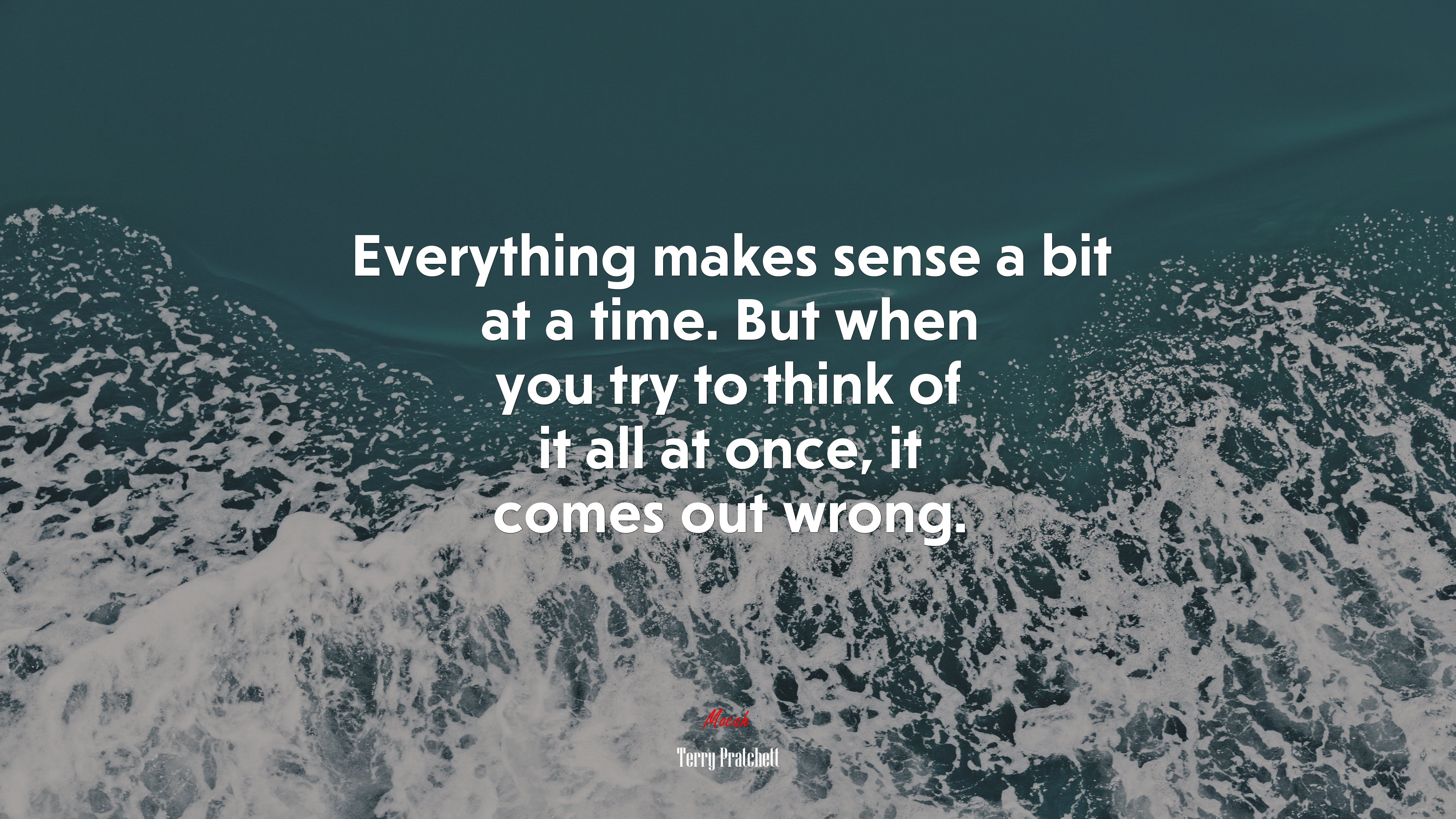 Everything makes sense a bit at a time. But when you try to think of it all at once, it comes out wrong. | Terry Pratchett quote HD Wallpaper