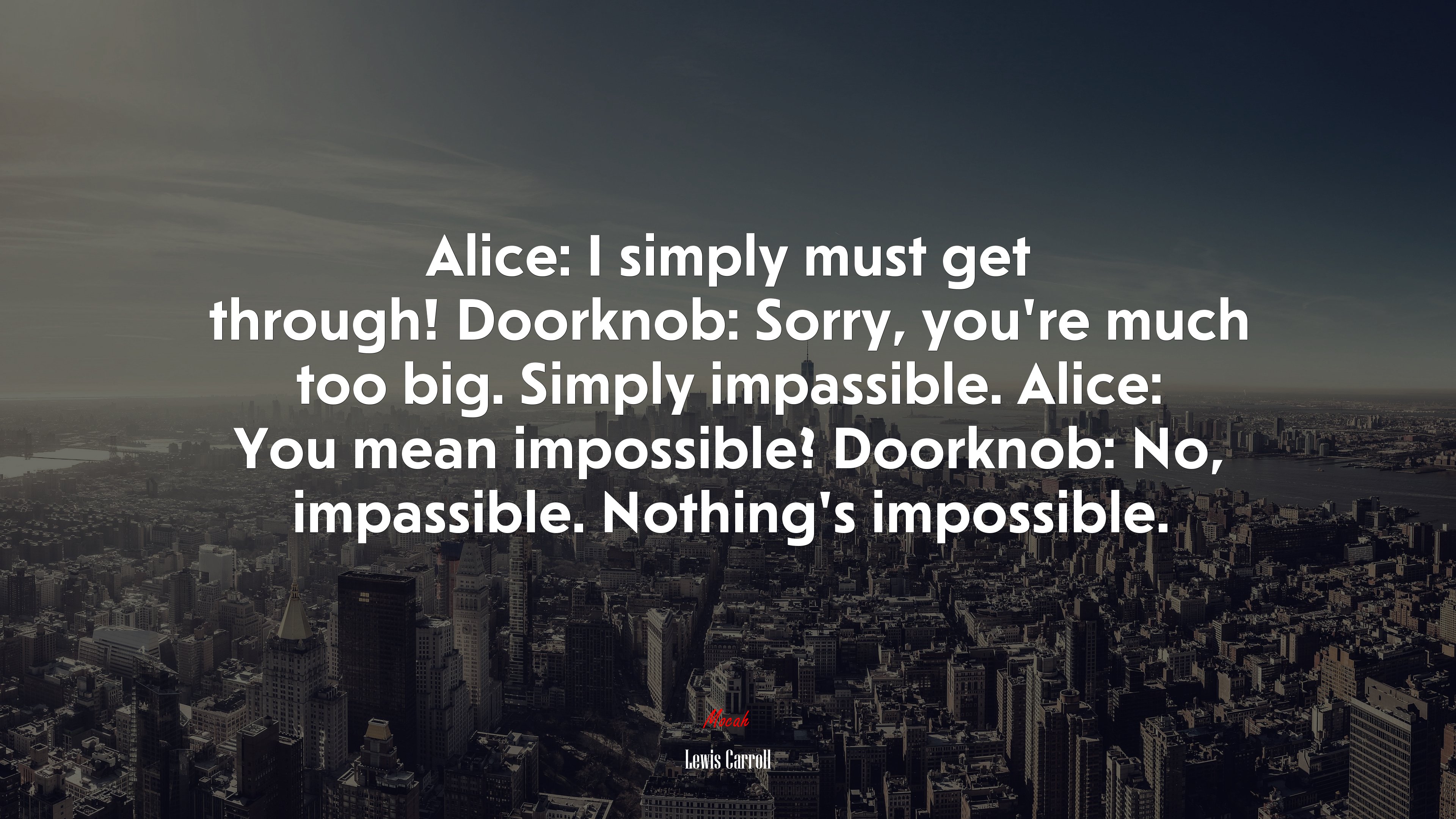 Alice: I simply must get through! Doorknob: Sorry, you’re much too big. Simply impassible. Alice: You mean impossible? Doorknob: No, impassible. Nothing’s impossible. | Lewis Carroll quote HD Wallpaper