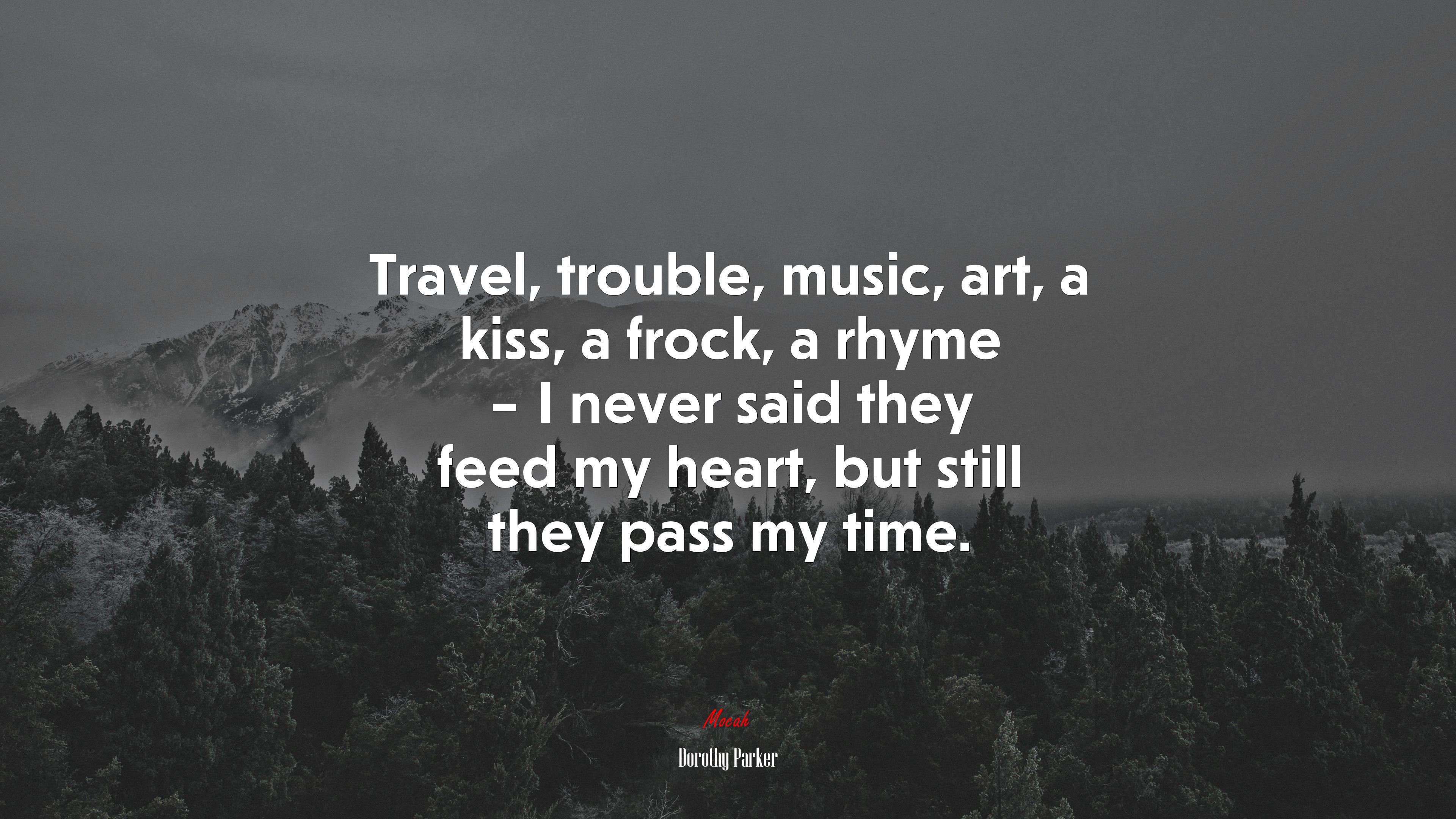 Travel, trouble, music, art, a kiss, a frock, a rhyme – I never said they feed my heart, but still they pass my time. | Dorothy Parker quote HD Wallpaper