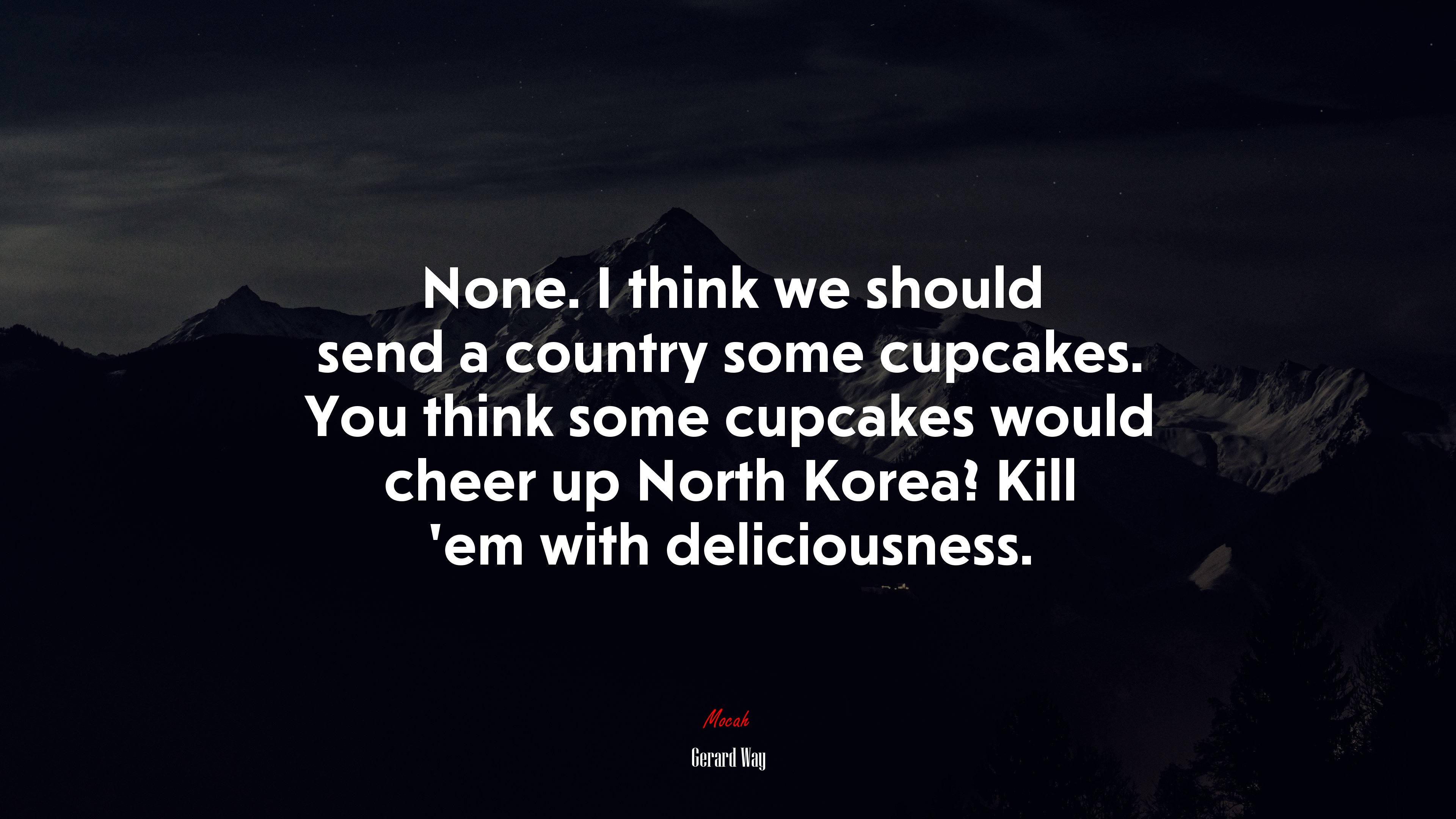 None. I think we should send a country some cupcakes. You think some cupcakes would cheer up North Korea? Kill ’em with deliciousness. | Gerard Way quote HD Wallpaper