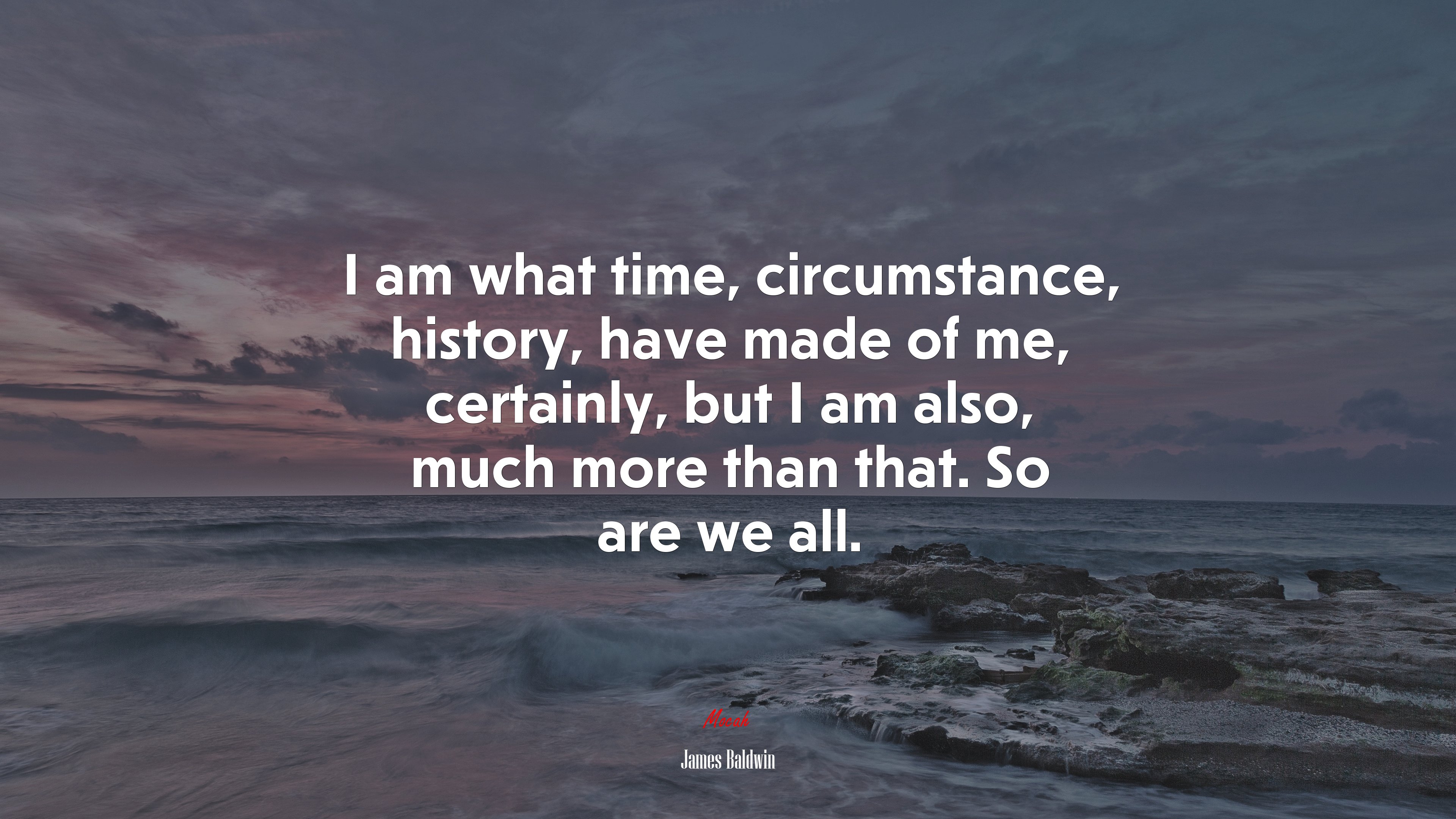 I am what time, circumstance, history, have made of me, certainly, but I am also, much more than that. So are we all. | James Baldwin quote HD Wallpaper