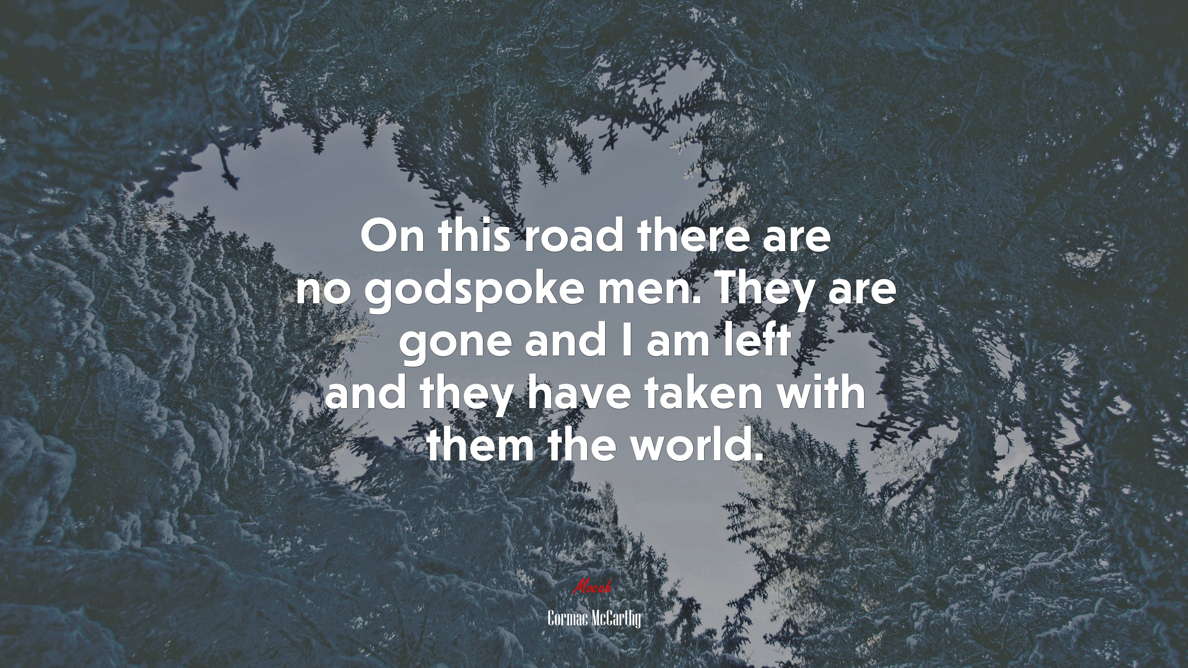 On this road there are no godspoke men. They are gone and I am left and they have taken with them the world. | Cormac McCarthy quote HD Wallpaper