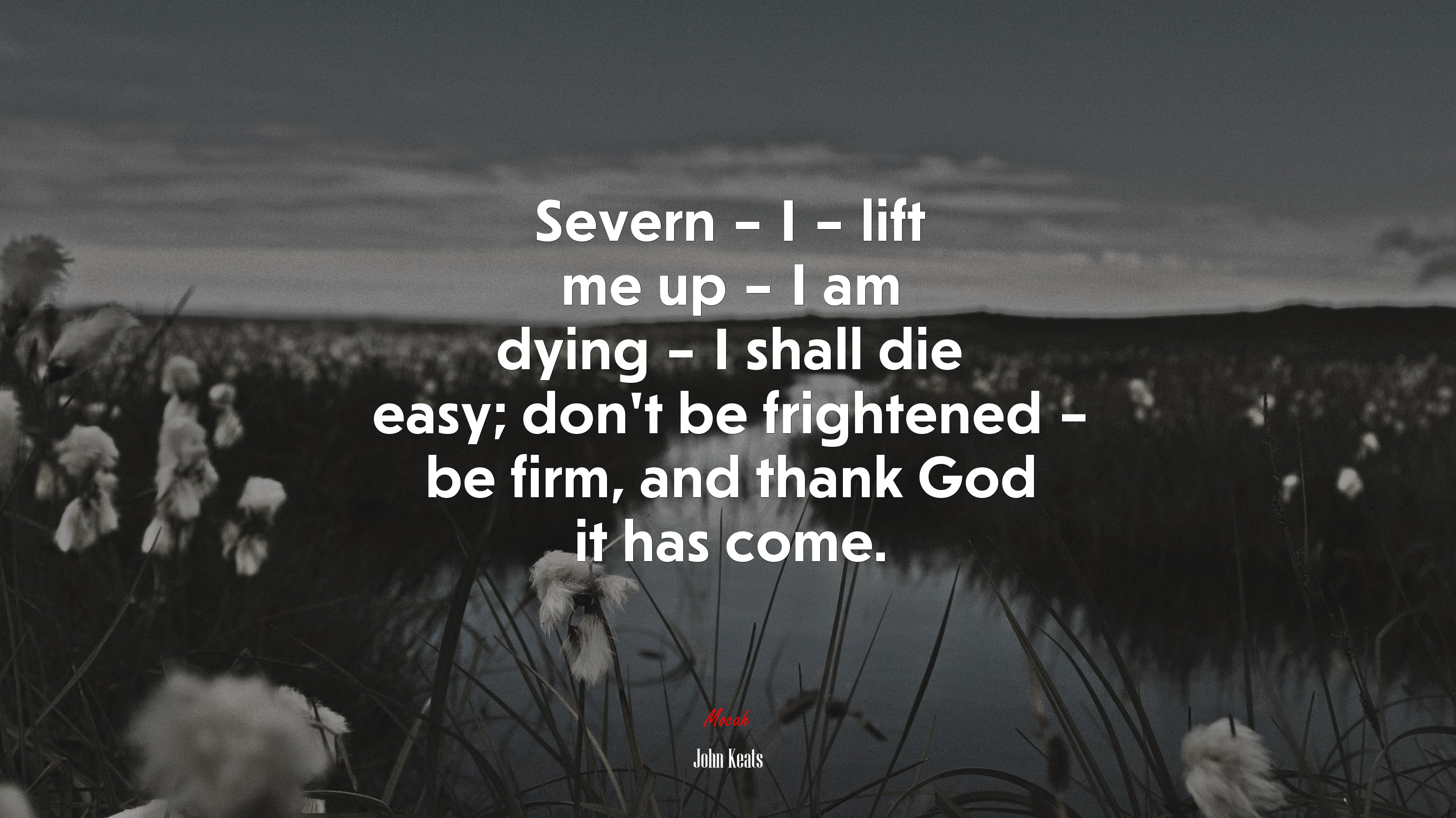Severn – I – lift me up – I am dying – I shall die easy; don’t be frightened – be firm, and thank God it has come. | John Keats quote HD Wallpaper