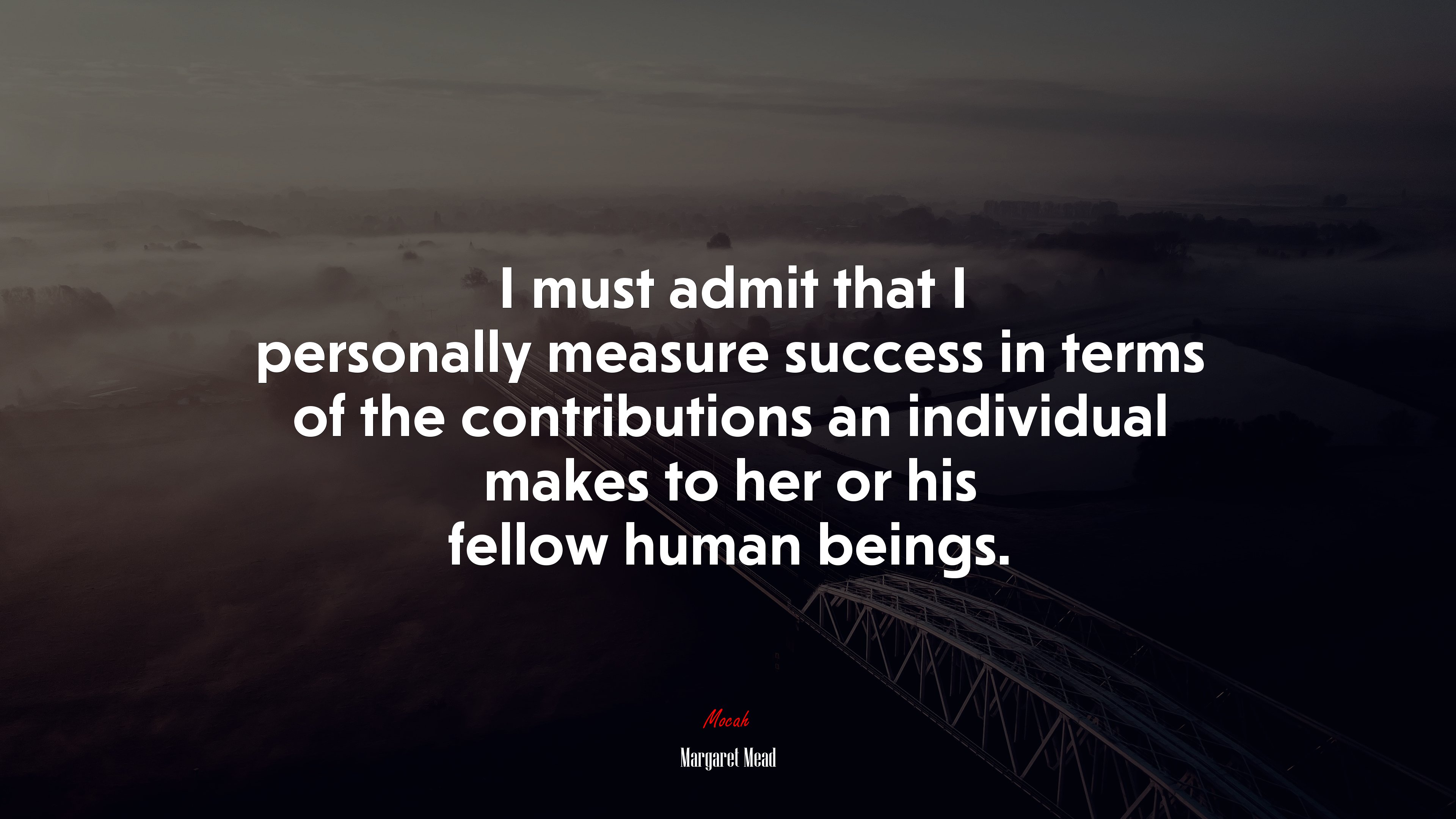 I must admit that I personally measure success in terms of the contributions an individual makes to her or his fellow human beings. | Margaret Mead quote HD Wallpaper