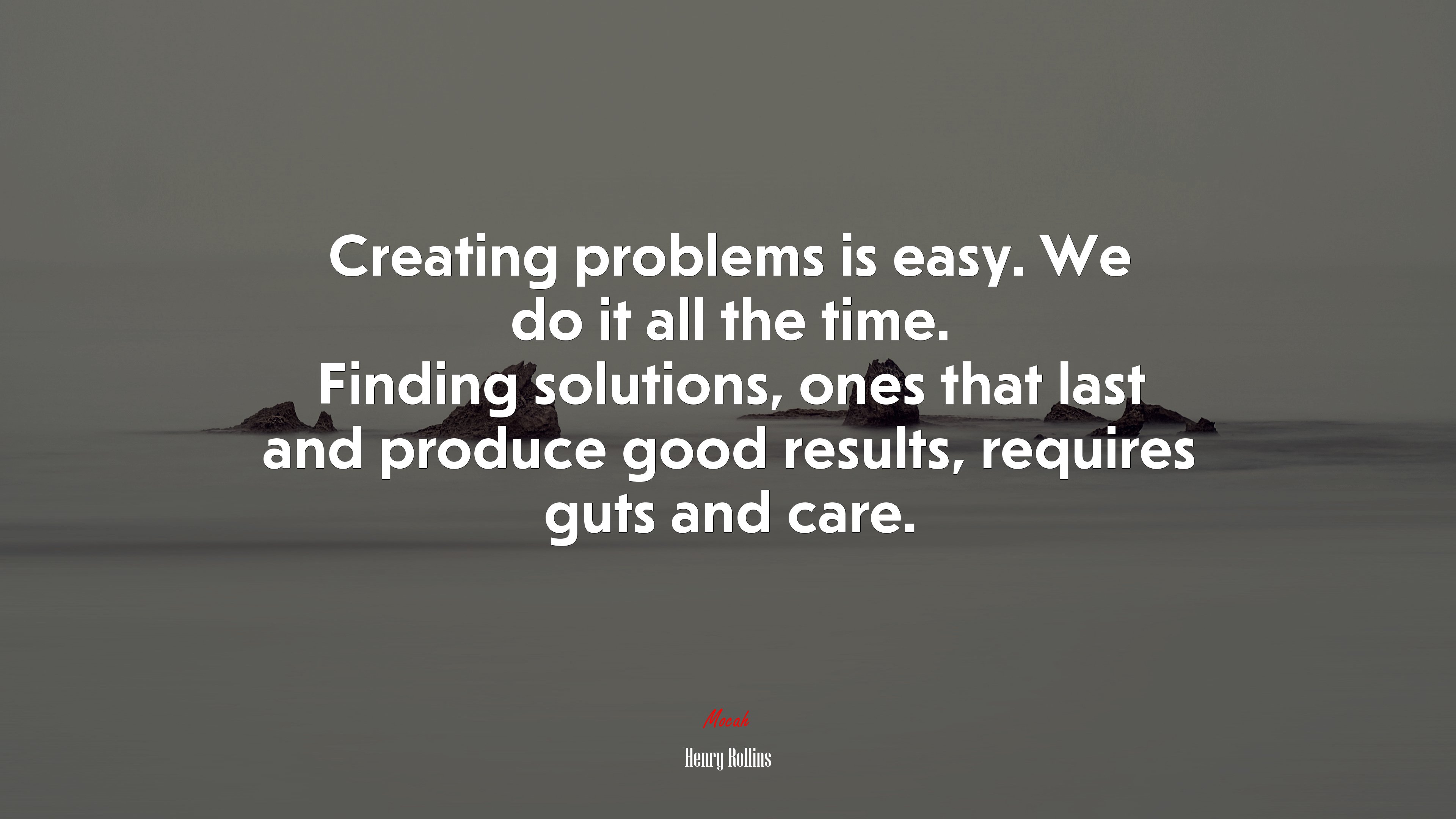 Creating problems is easy. We do it all the time. Finding solutions, ones that last and produce good results, requires guts and care. | Henry Rollins quote HD Wallpaper