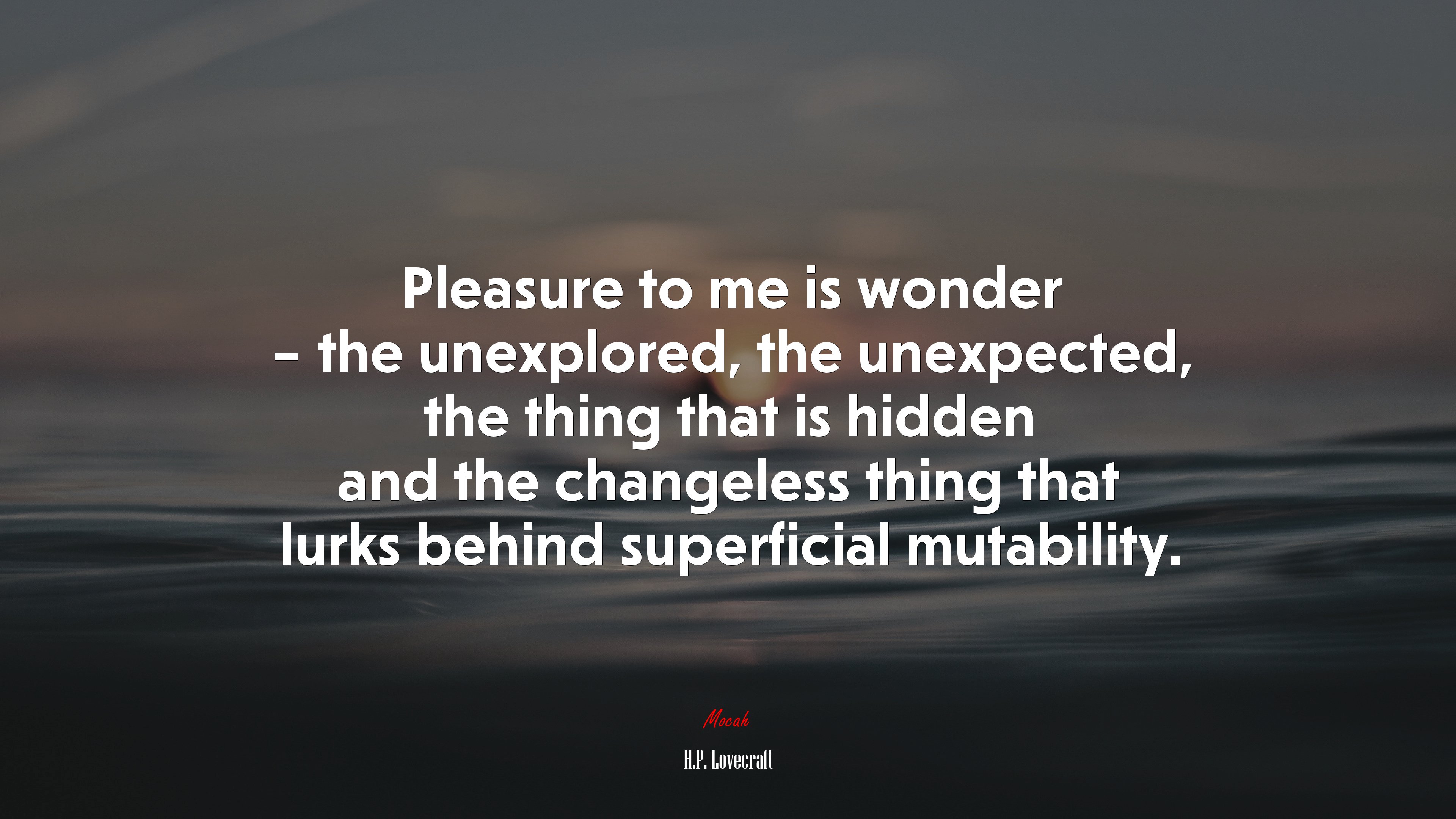 Pleasure to me is wonder – the unexplored, the unexpected, the thing that is hidden and the changeless thing that lurks behind superficial mutability. | H.P. Lovecraft quote HD Wallpaper