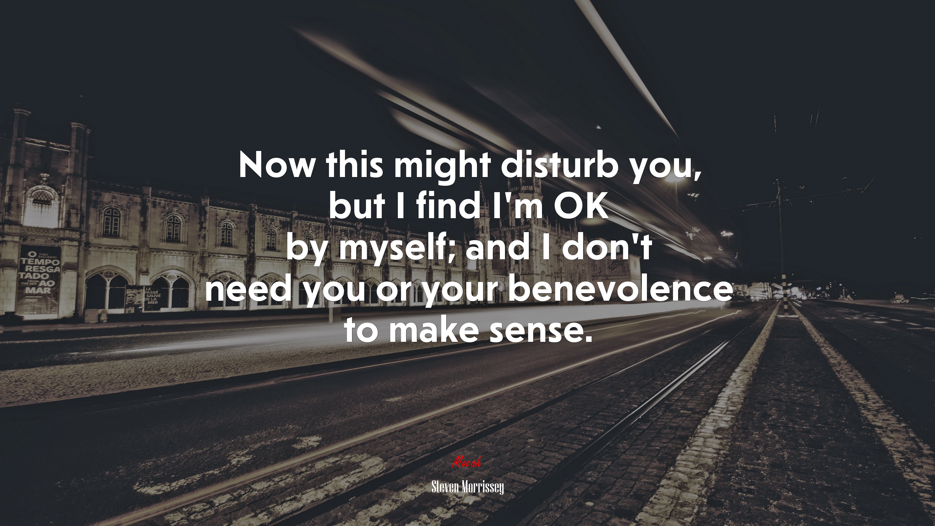 Now this might disturb you, but I find I’m OK by myself; and I don’t need you or your benevolence to make sense. | Steven Morrissey quote HD Wallpaper