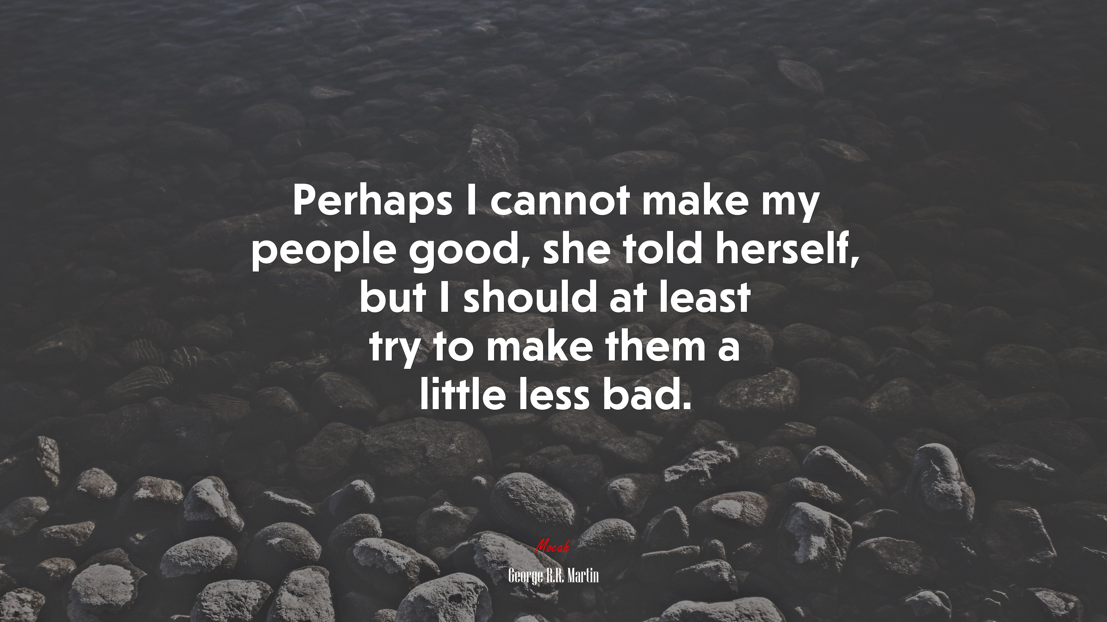 Perhaps I cannot make my people good, she told herself, but I should at least try to make them a little less bad. | George R.R. Martin quote HD Wallpaper