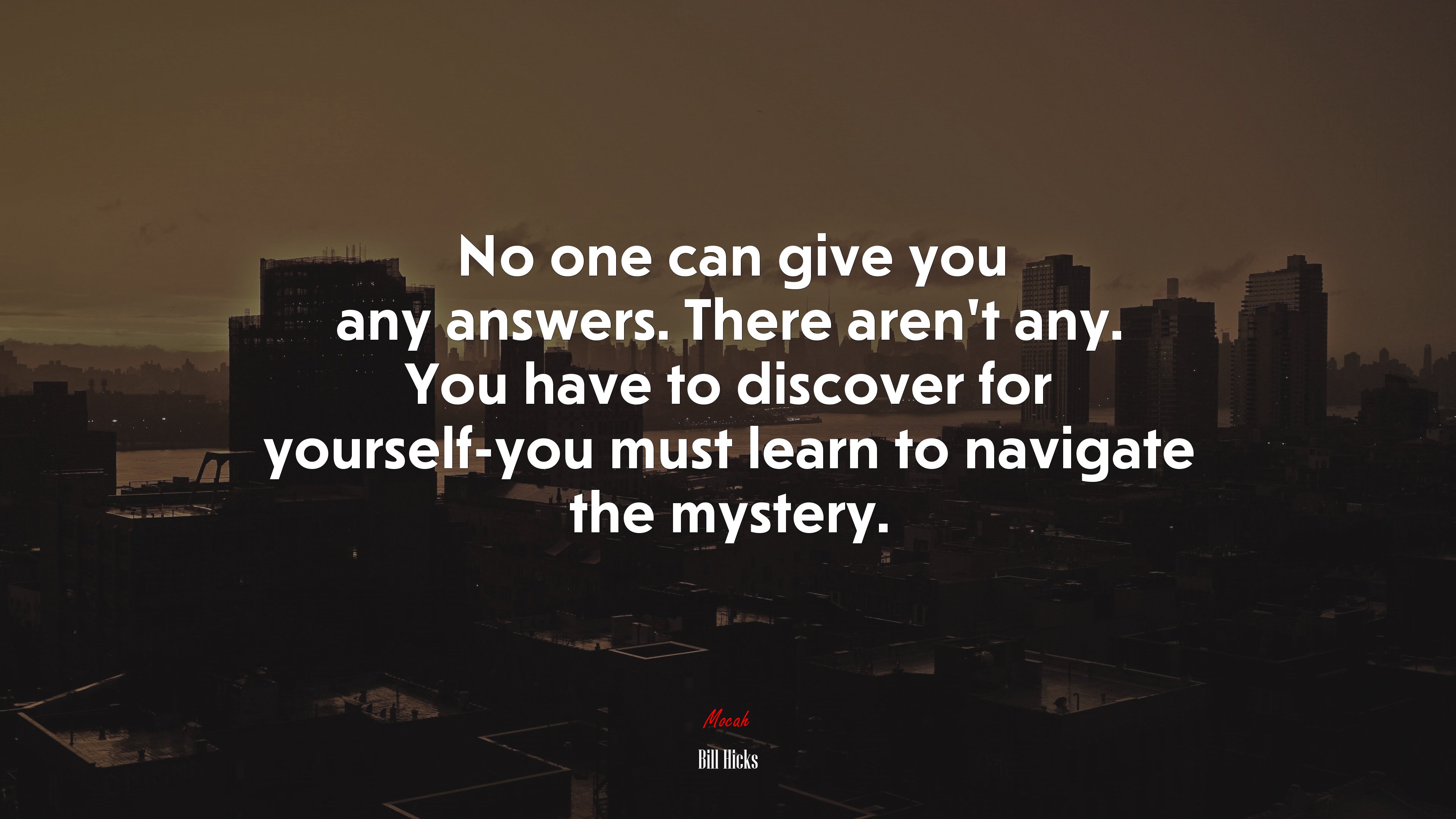 No one can give you any answers. There aren’t any. You have to discover for yourself-you must learn to navigate the mystery. | Bill Hicks quote HD Wallpaper
