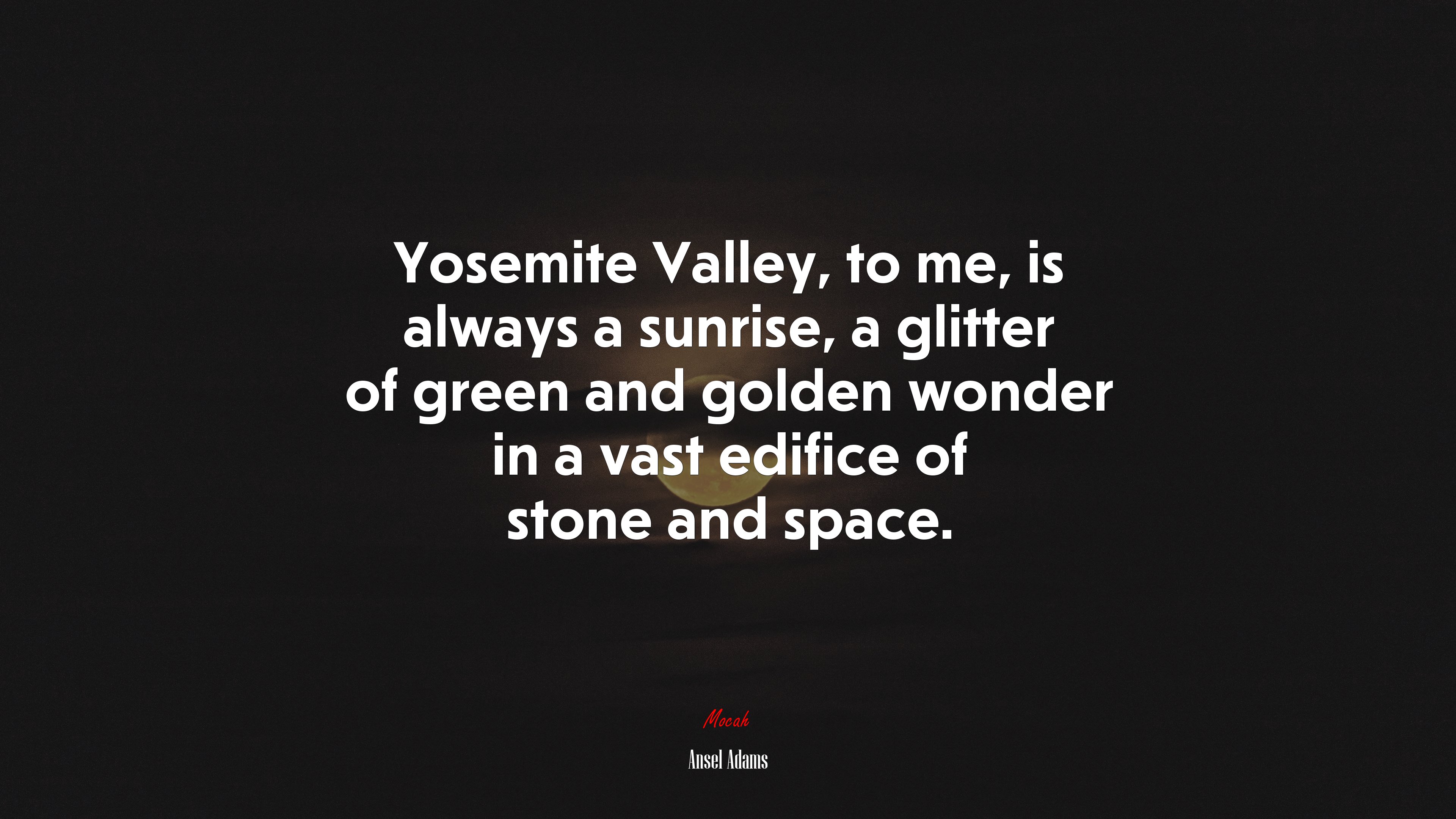 Yosemite Valley, to me, is always a sunrise, a glitter of green and golden wonder in a vast edifice of stone and space. | Ansel Adams quote HD Wallpaper