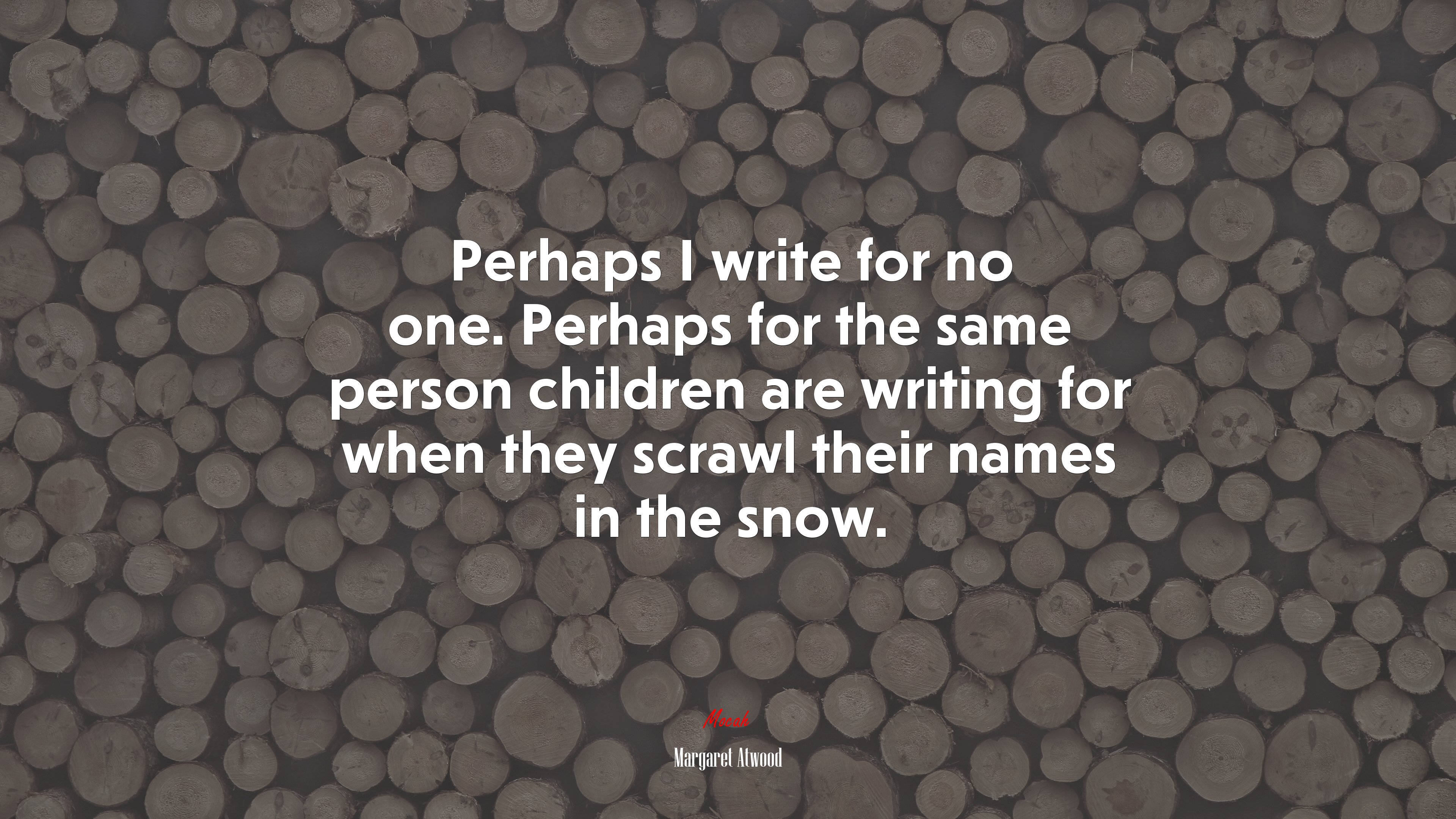 Perhaps I write for no one. Perhaps for the same person children are writing for when they scrawl their names in the snow. | Margaret Atwood quote HD Wallpaper