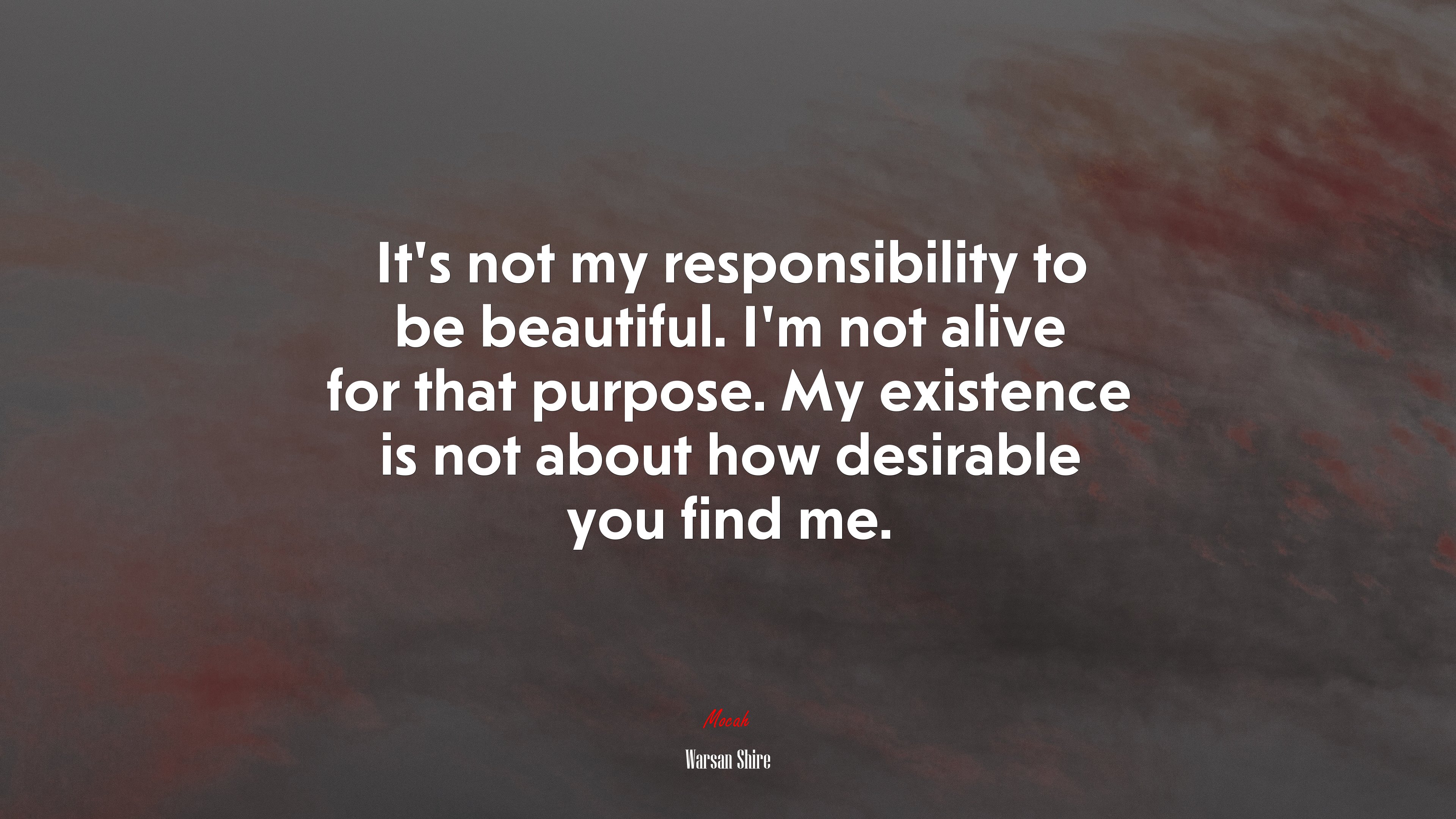 It’s not my responsibility to be beautiful. I’m not alive for that purpose. My existence is not about how desirable you find me. | Warsan Shire quote HD Wallpaper