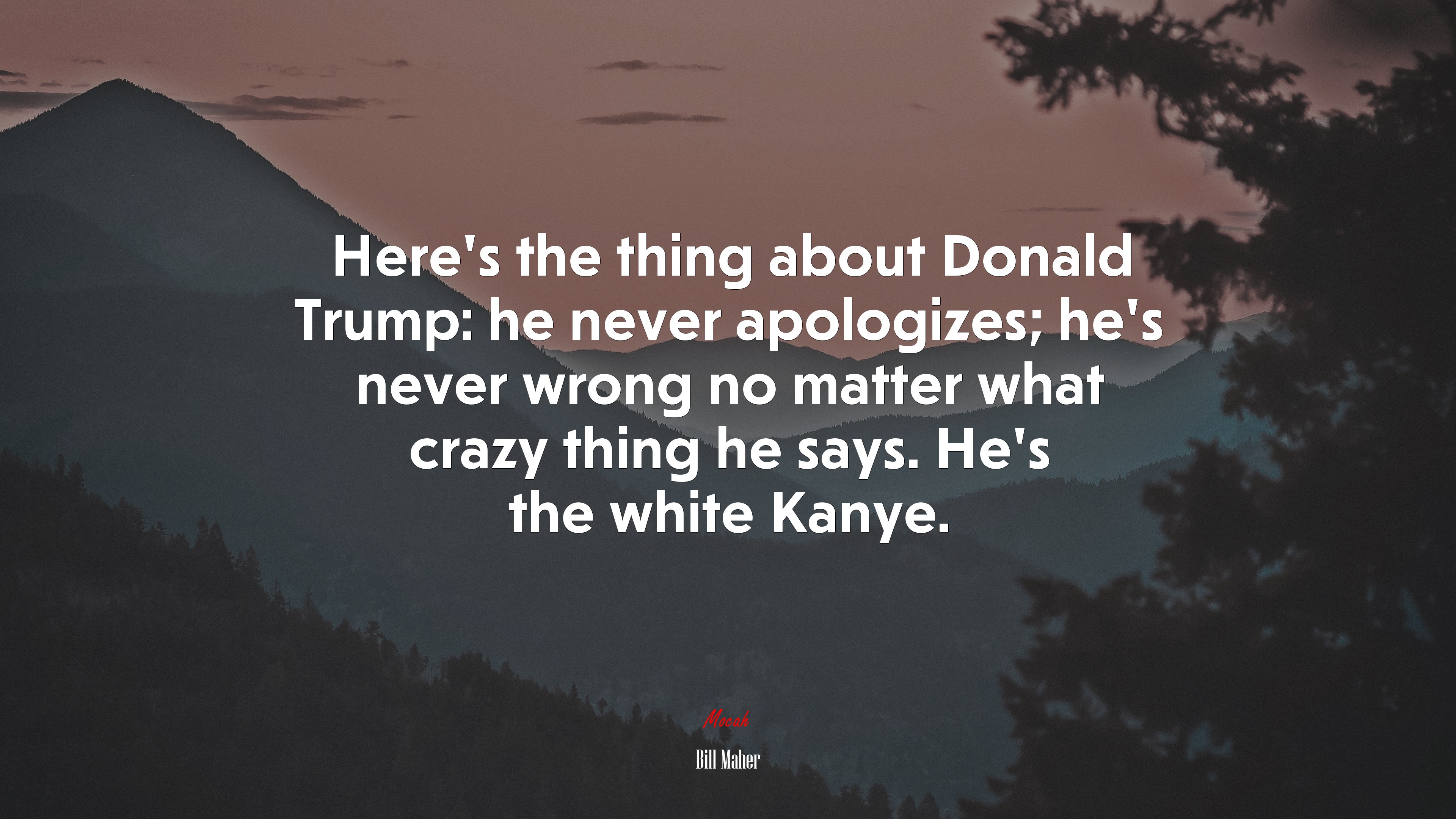 Here’s the thing about Donald Trump: he never apologizes; he’s never wrong no matter what crazy thing he says. He’s the white Kanye. | Bill Maher quote HD Wallpaper
