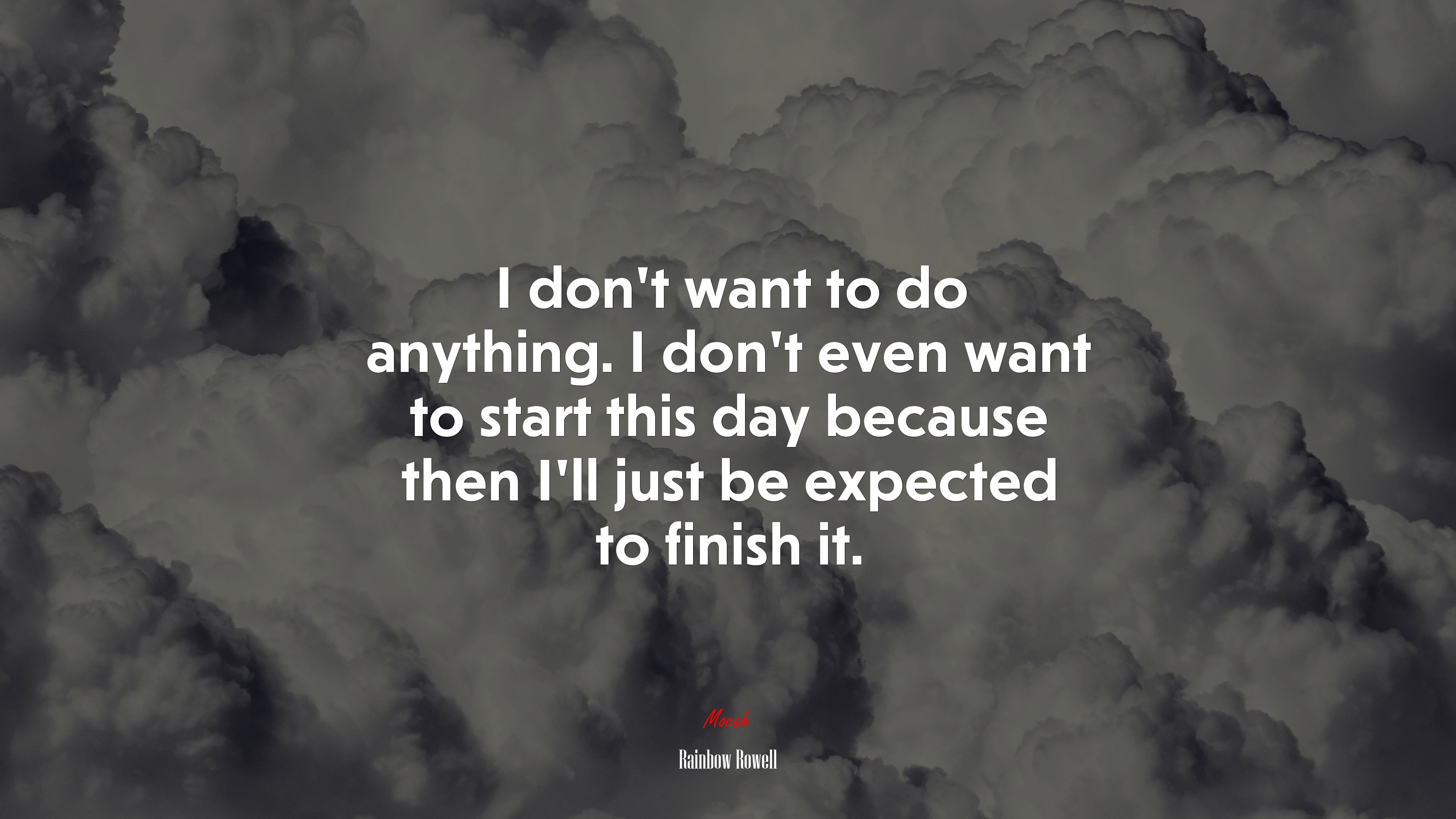 I don’t want to do anything. I don’t even want to start this day because then I’ll just be expected to finish it. | Rainbow Rowell quote HD Wallpaper