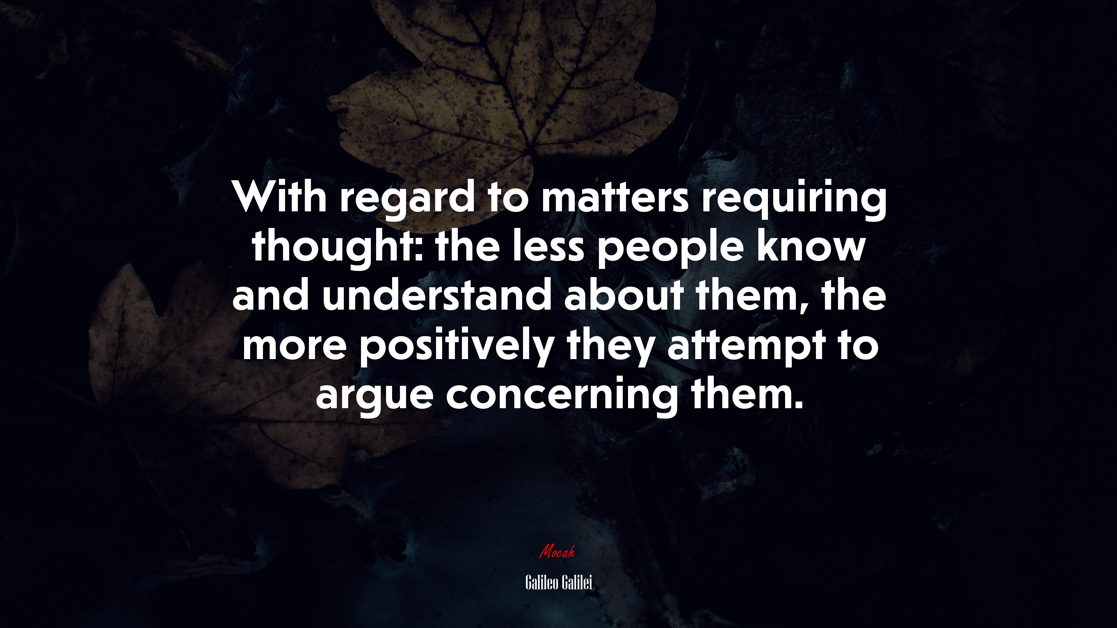 With regard to matters requiring thought: the less people know and understand about them, the more positively they attempt to argue concerning them. | Galileo Galilei quote HD Wallpaper