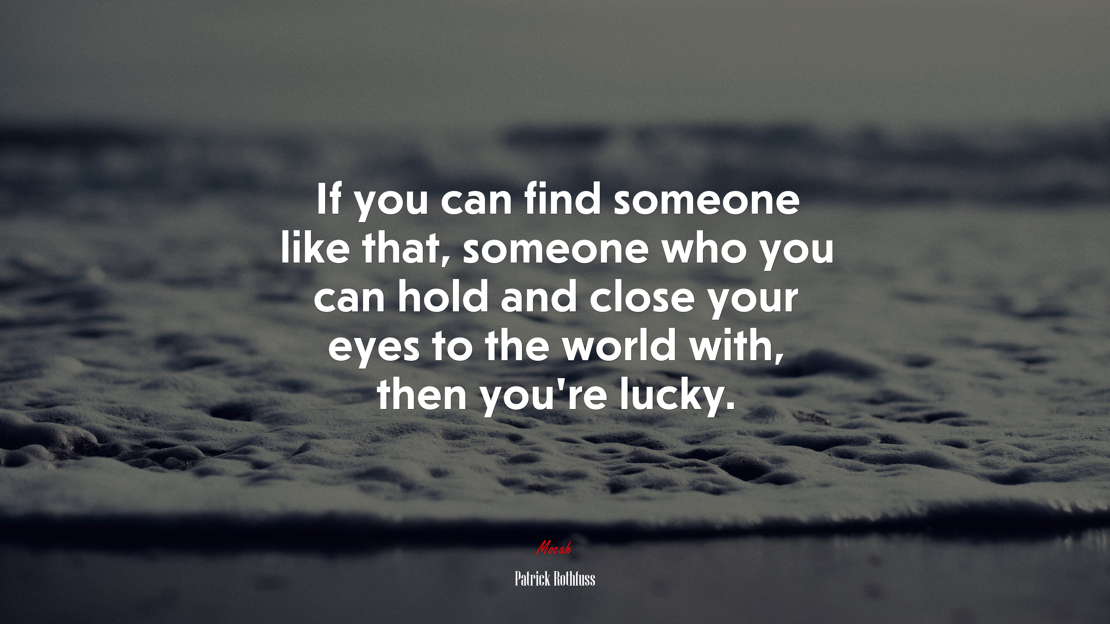 If you can find someone like that, someone who you can hold and close your eyes to the world with, then you’re lucky. | Patrick Rothfuss quote HD Wallpaper