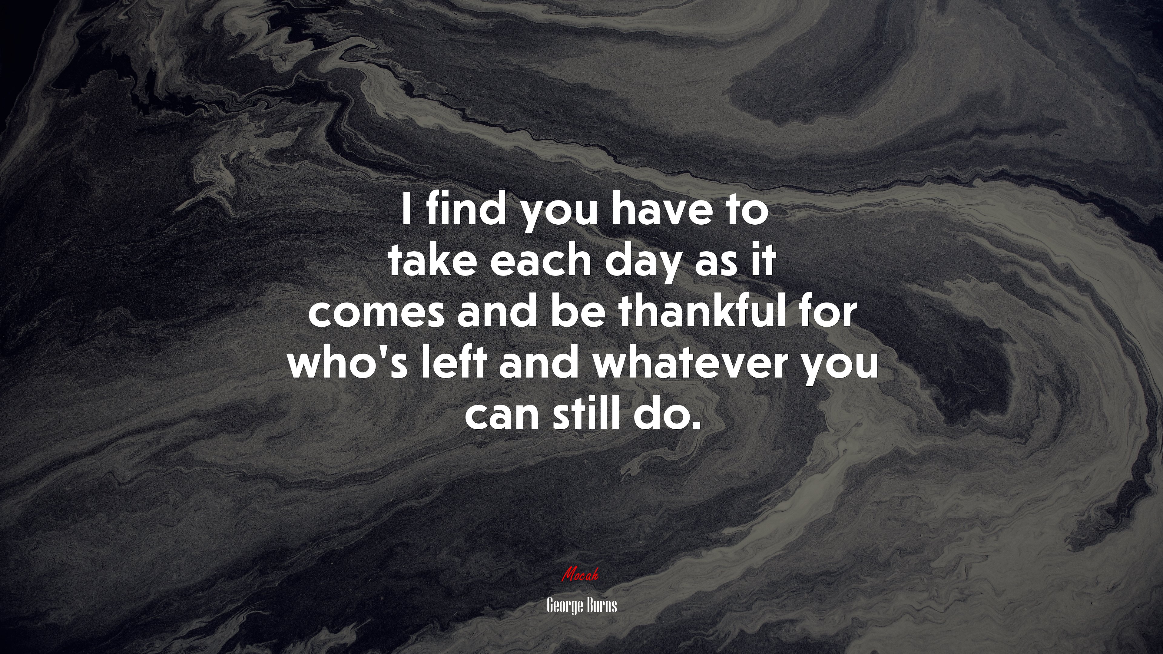 I find you have to take each day as it comes and be thankful for who’s left and whatever you can still do. | George Burns quote HD Wallpaper