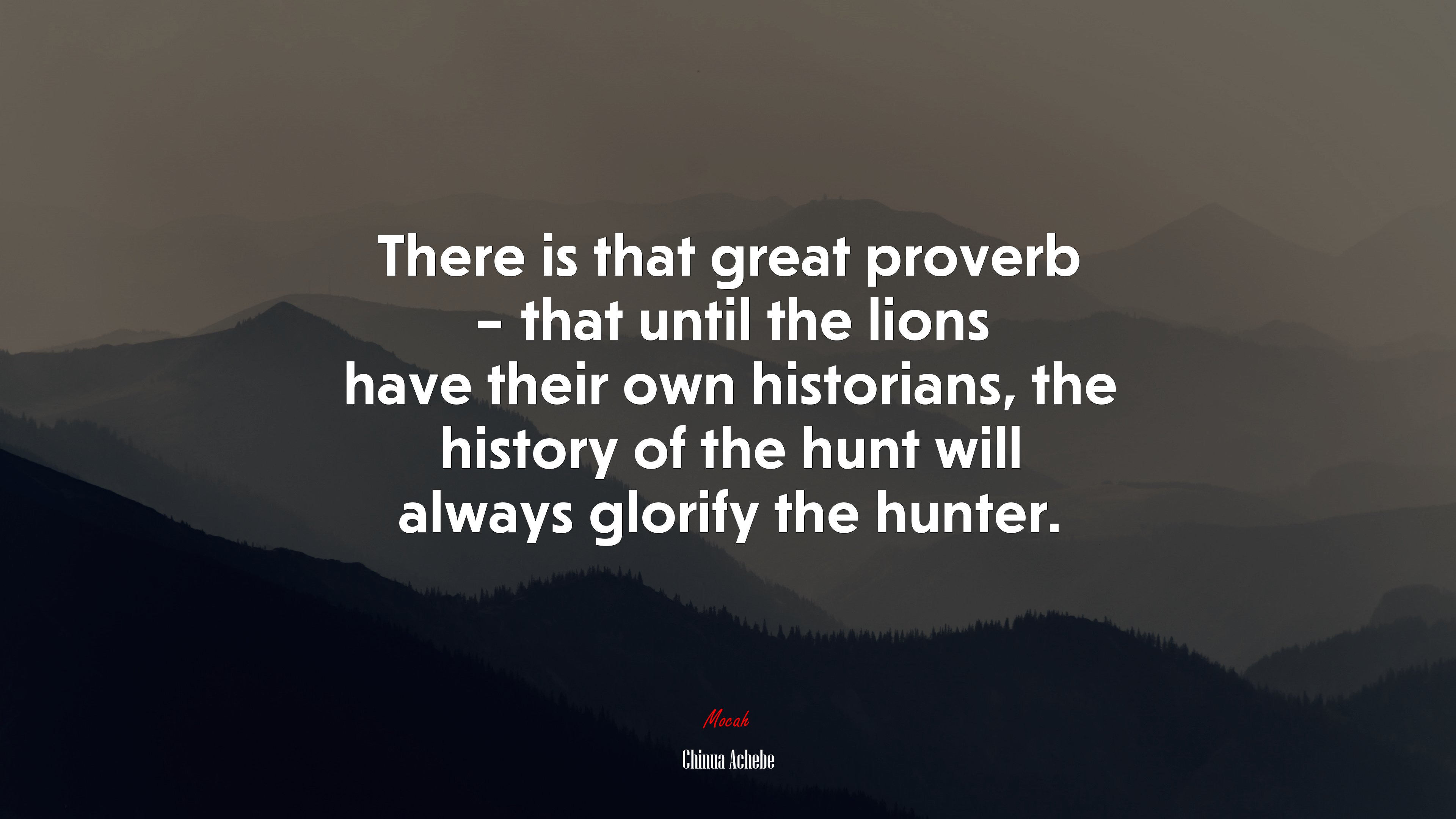 There is that great proverb – that until the lions have their own historians, the history of the hunt will always glorify the hunter. | Chinua Achebe quote HD Wallpaper