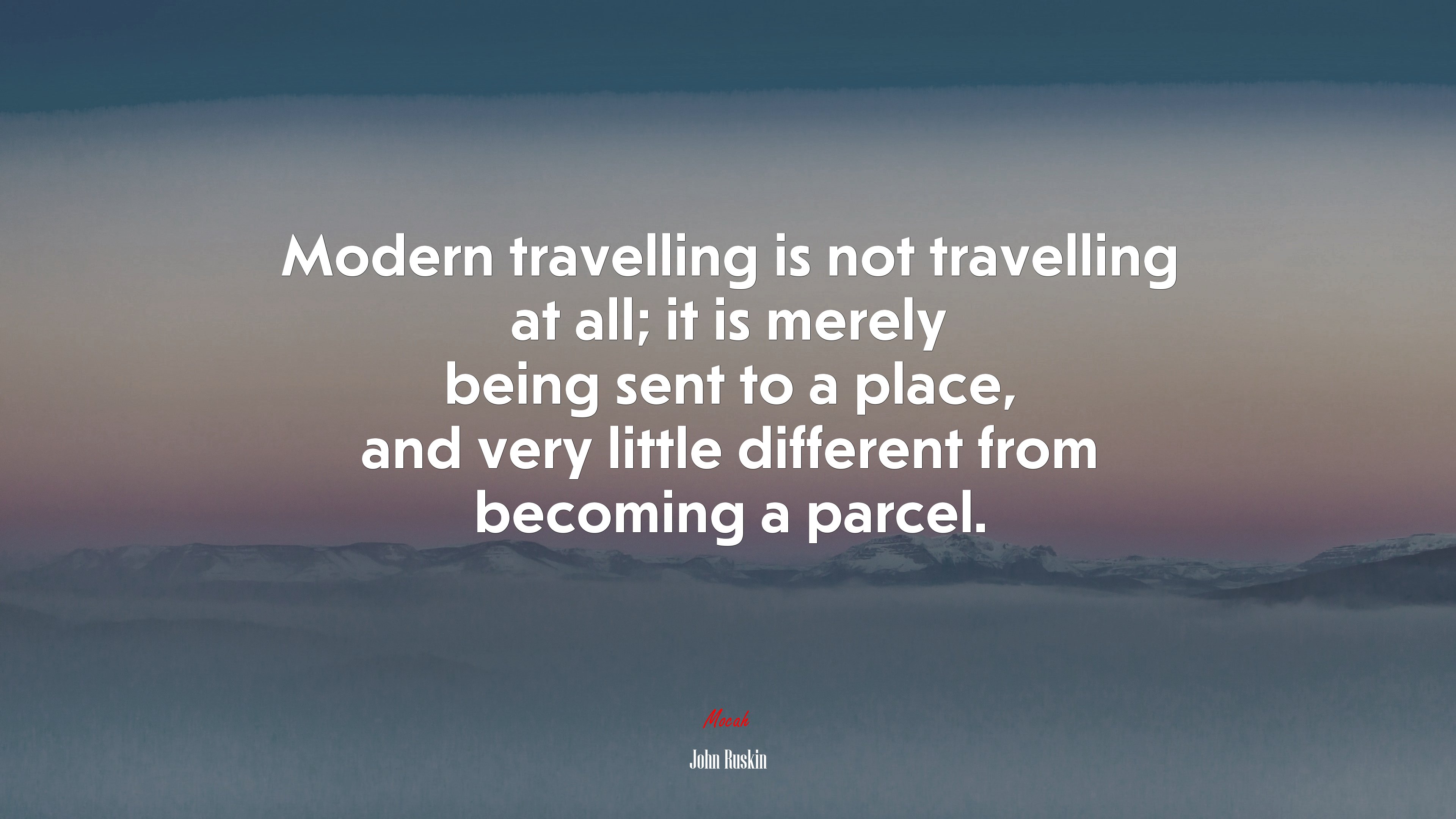 Modern travelling is not travelling at all; it is merely being sent to a place, and very little different from becoming a parcel. | John Ruskin quote HD Wallpaper